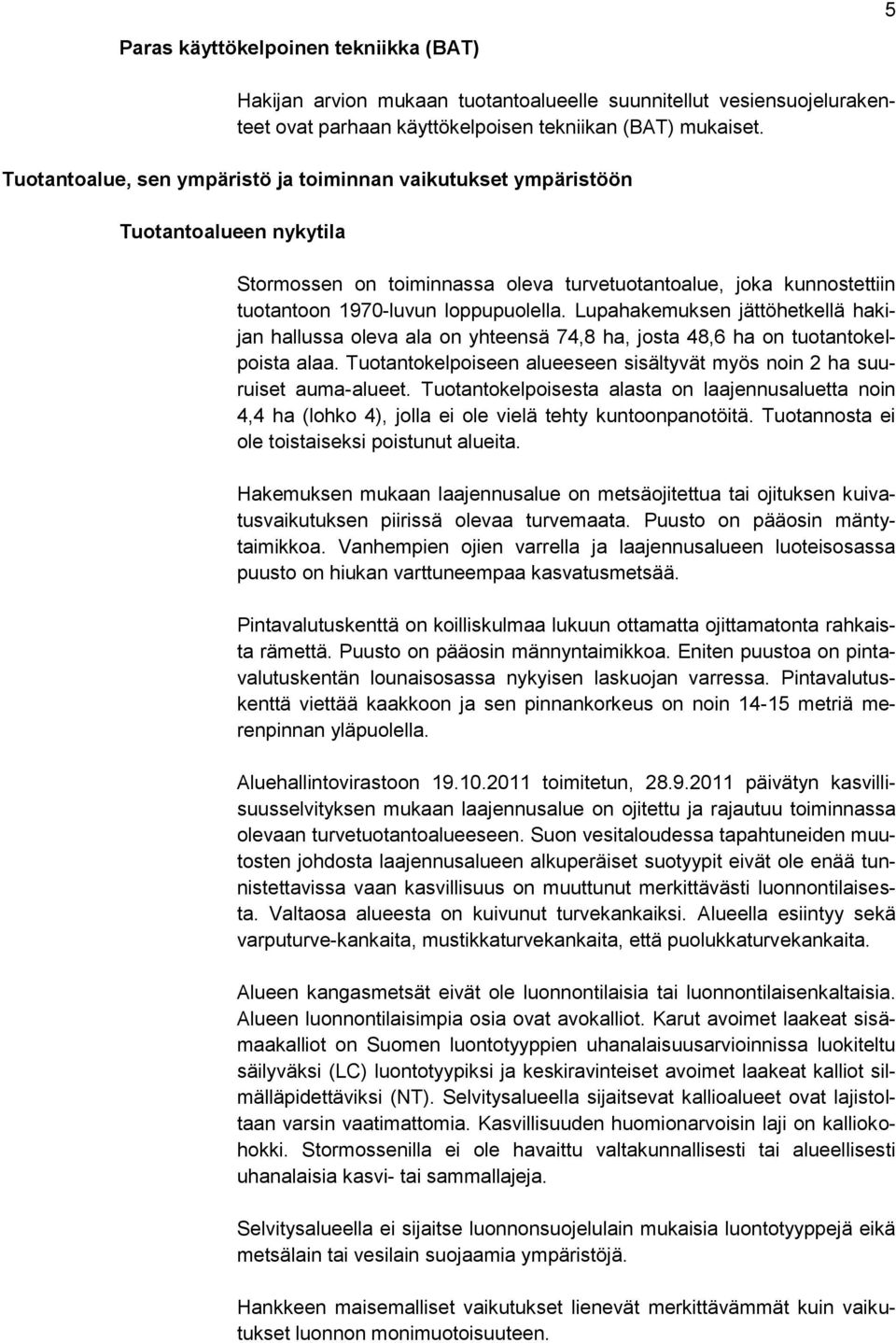 Lupahakemuksen jättöhetkellä hakijan hallussa oleva ala on yhteensä 74,8 ha, josta 48,6 ha on tuotantokelpoista alaa. Tuotantokelpoiseen alueeseen sisältyvät myös noin 2 ha suuruiset auma-alueet.