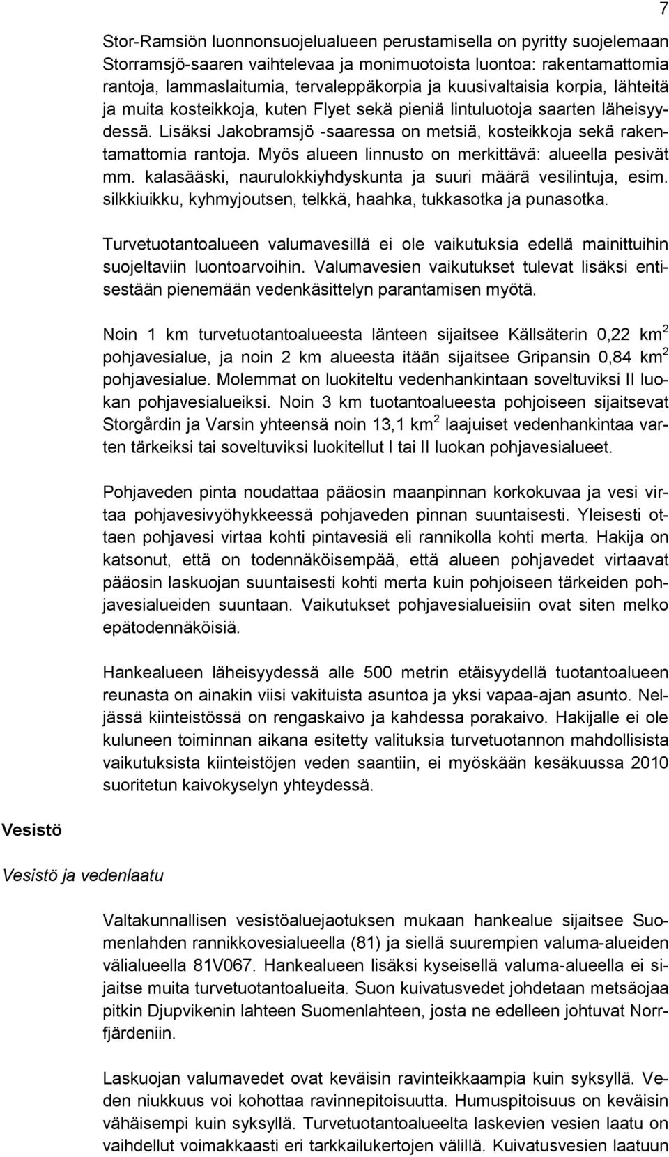 Myös alueen linnusto on merkittävä: alueella pesivät mm. kalasääski, naurulokkiyhdyskunta ja suuri määrä vesilintuja, esim. silkkiuikku, kyhmyjoutsen, telkkä, haahka, tukkasotka ja punasotka.