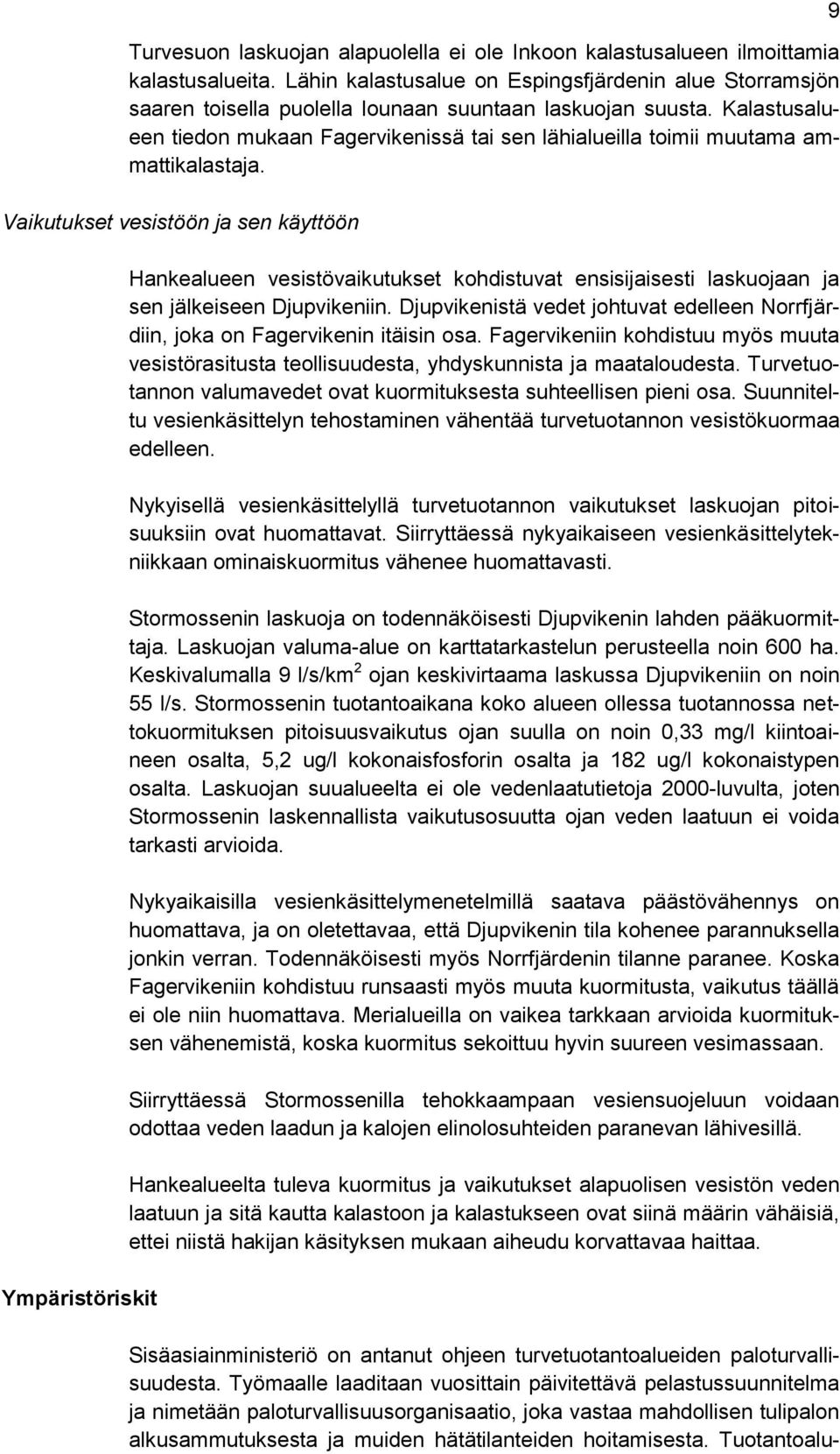 Kalastusalueen tiedon mukaan Fagervikenissä tai sen lähialueilla toimii muutama ammattikalastaja.