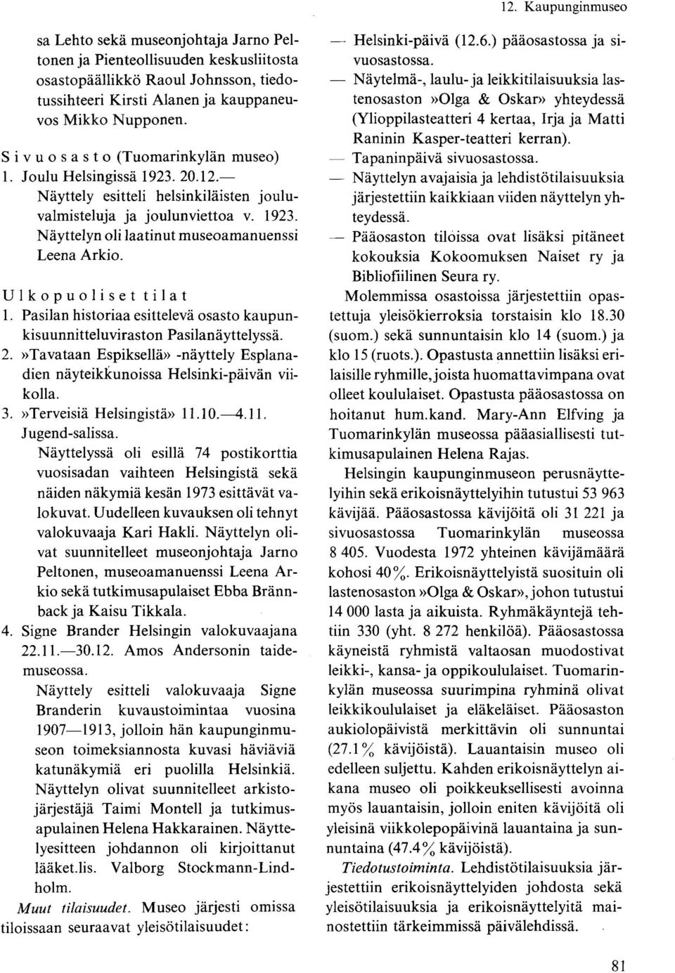 Ulkopuoliset tilat 1. Pasilan historiaa esittelevä osasto kaupunkisuunnitteluviraston Pasilanäyttelyssä. 2.»Tavataan Espiksellä» -näyttely Esplanadien näyteikkunoissa Helsinki-päivän viikolla. 3.