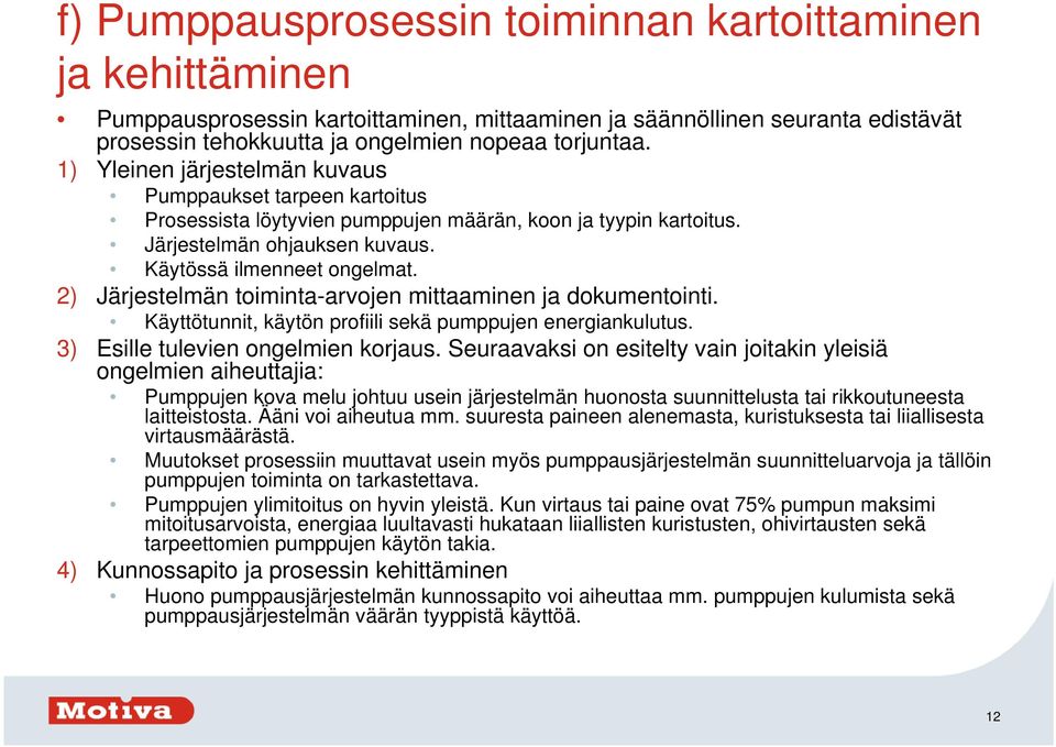 2) Järjestelmän toiminta-arvojen mittaaminen ja dokumentointi. Käyttötunnit, käytön profiili sekä pumppujen energiankulutus. 3) Esille tulevien ongelmien korjaus.