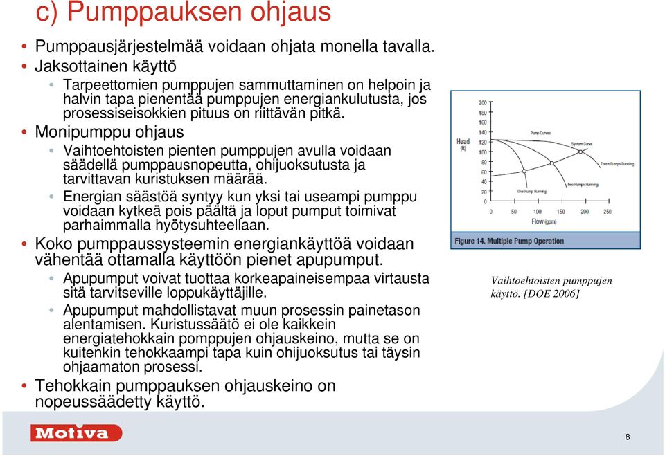 Monipumppu ohjaus Vaihtoehtoisten pienten pumppujen avulla voidaan säädellä pumppausnopeutta, ohijuoksutusta ja tarvittavan kuristuksen määrää.