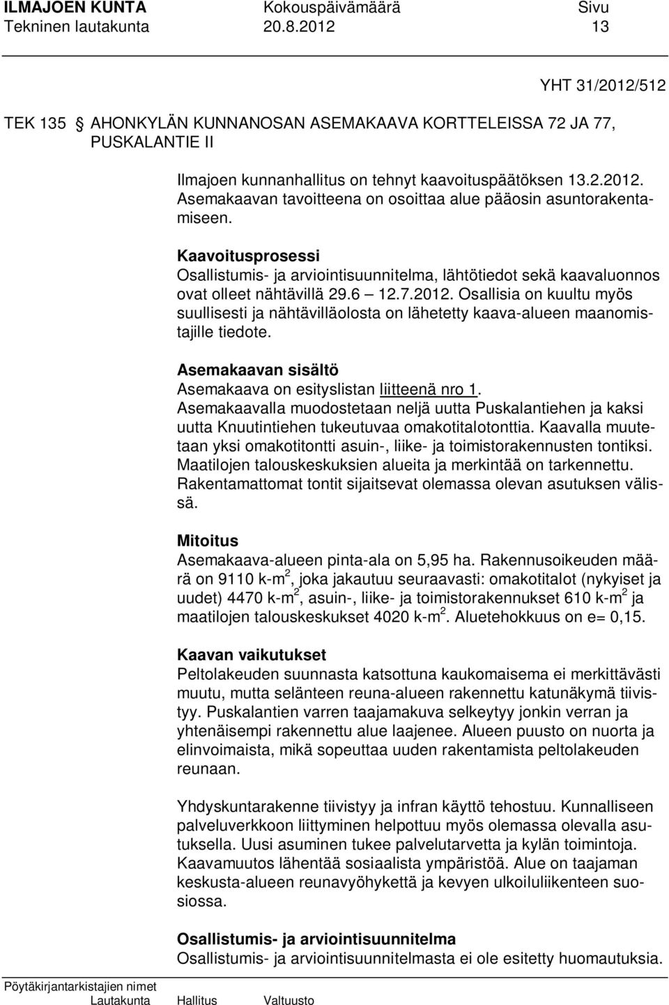 Osallisia on kuultu myös suullisesti ja nähtävilläolosta on lähetetty kaava-alueen maanomistajille tiedote. Asemakaavan sisältö Asemakaava on esityslistan liitteenä nro 1.