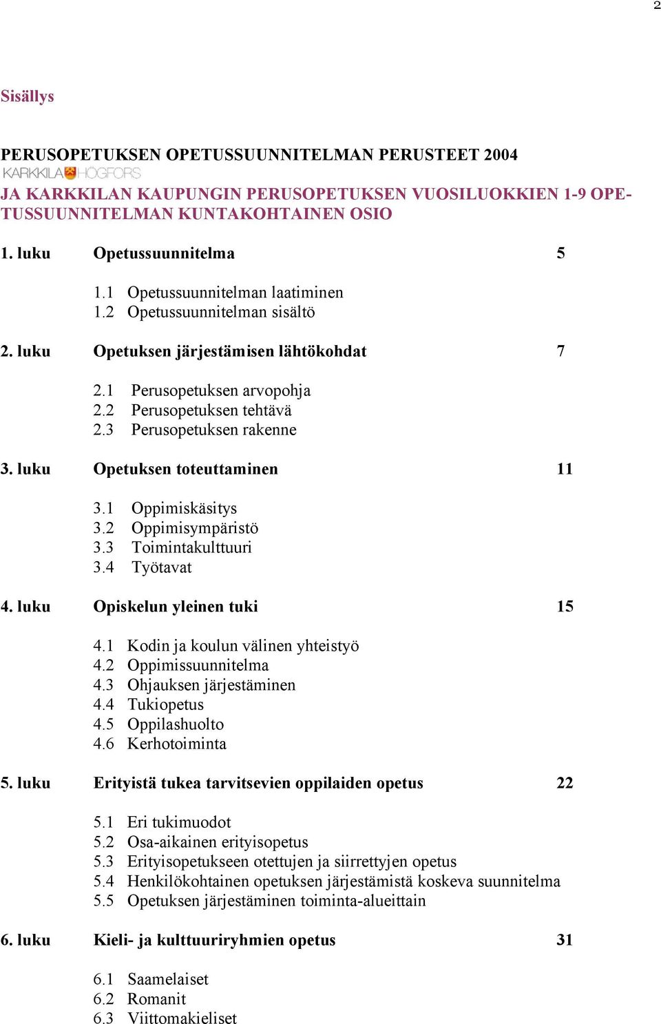 luku Opetuksen toteuttaminen 11 3.1 Oppimiskäsitys 3.2 Oppimisympäristö 3.3 Toimintakulttuuri 3.4 Työtavat 4. luku Opiskelun yleinen tuki 15 4.1 Kodin ja koulun välinen yhteistyö 4.