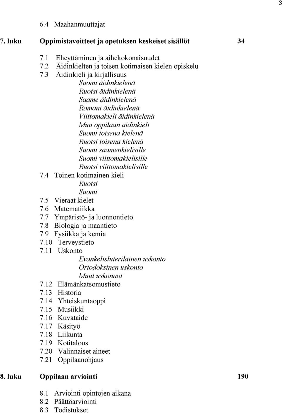 kielenä Suomi saamenkielisille Suomi viittomakielisille Ruotsi viittomakielisille 7.4 Toinen kotimainen kieli Ruotsi Suomi 7.5 Vieraat kielet 7.6 Matematiikka 7.7 Ympäristö- ja luonnontieto 7.