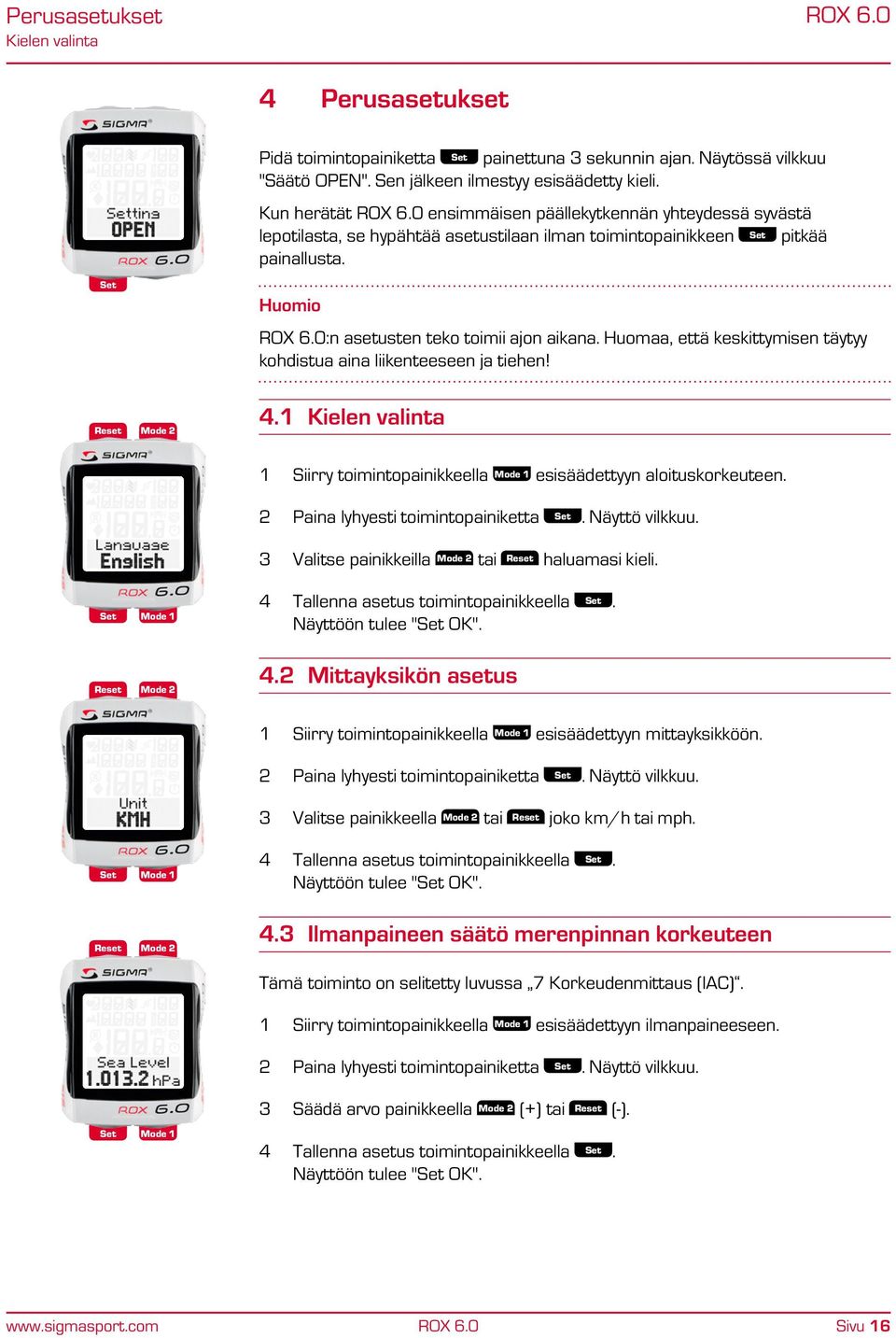 Huomaa, että keskittymisen täytyy kohdistua aina liikenteeseen ja tiehen! 4.1 Kielen valinta 1 Siirry toimintopainikkeella esisäädettyyn aloituskorkeuteen. 2 Paina lyhyesti toimintopainiketta.