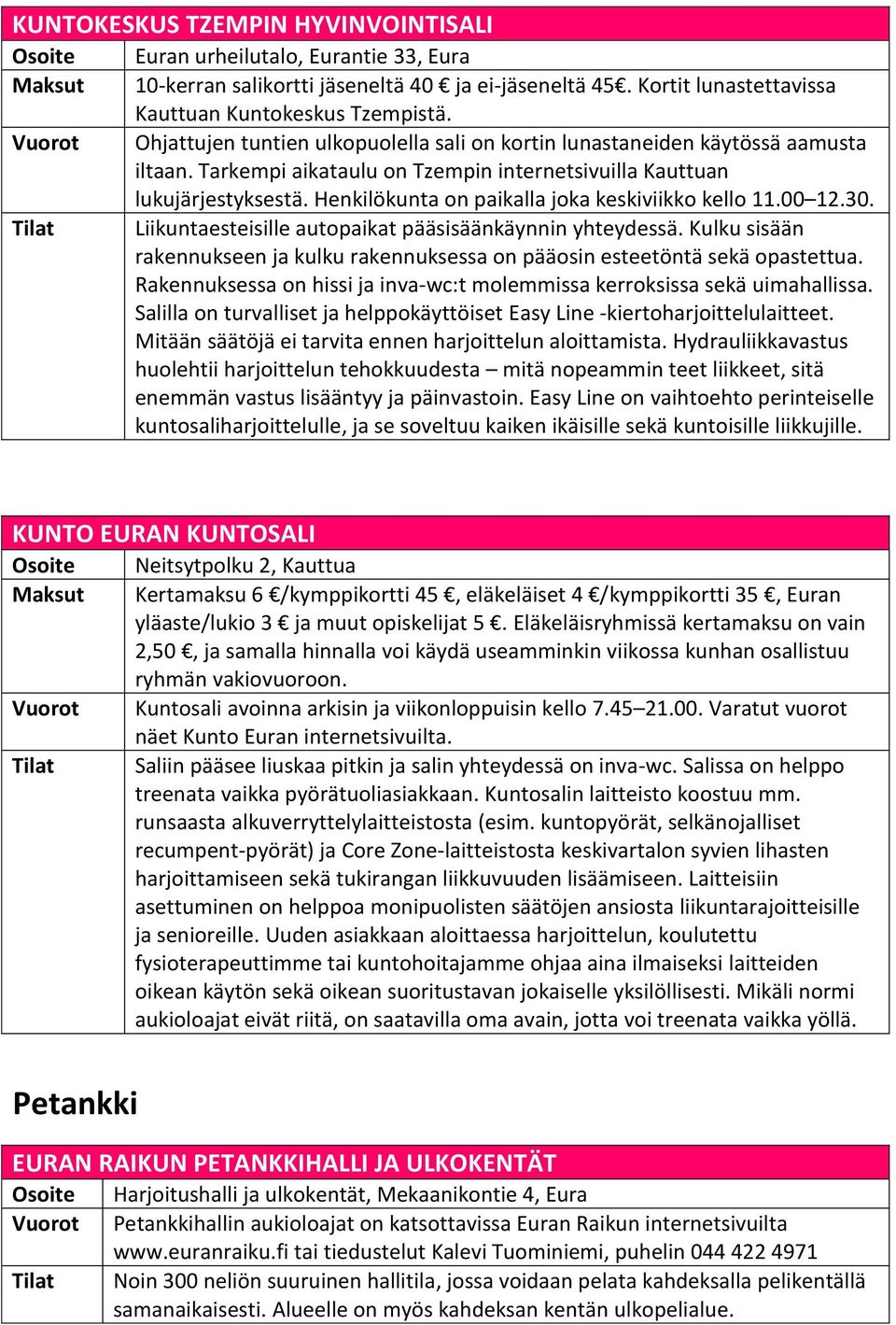 Tarkempi aikataulu on Tzempin internetsivuilla Kauttuan lukujärjestyksestä. Henkilökunta on paikalla joka keskiviikko kello 11.00 12.30. Liikuntaesteisille autopaikat pääsisäänkäynnin yhteydessä.