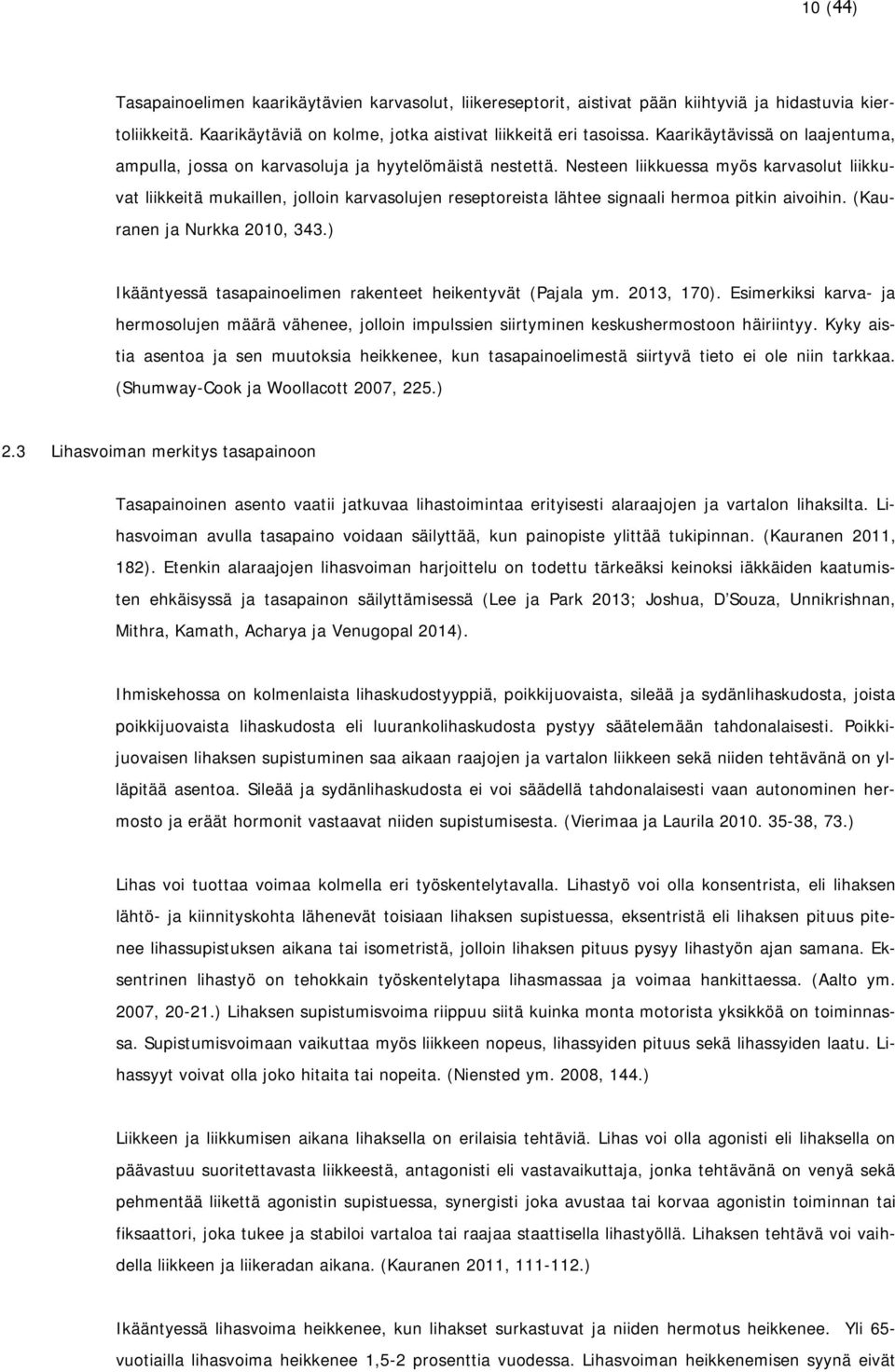 Nesteen liikkuessa myös karvasolut liikkuvat liikkeitä mukaillen, jolloin karvasolujen reseptoreista lähtee signaali hermoa pitkin aivoihin. (Kauranen ja Nurkka 2010, 343.