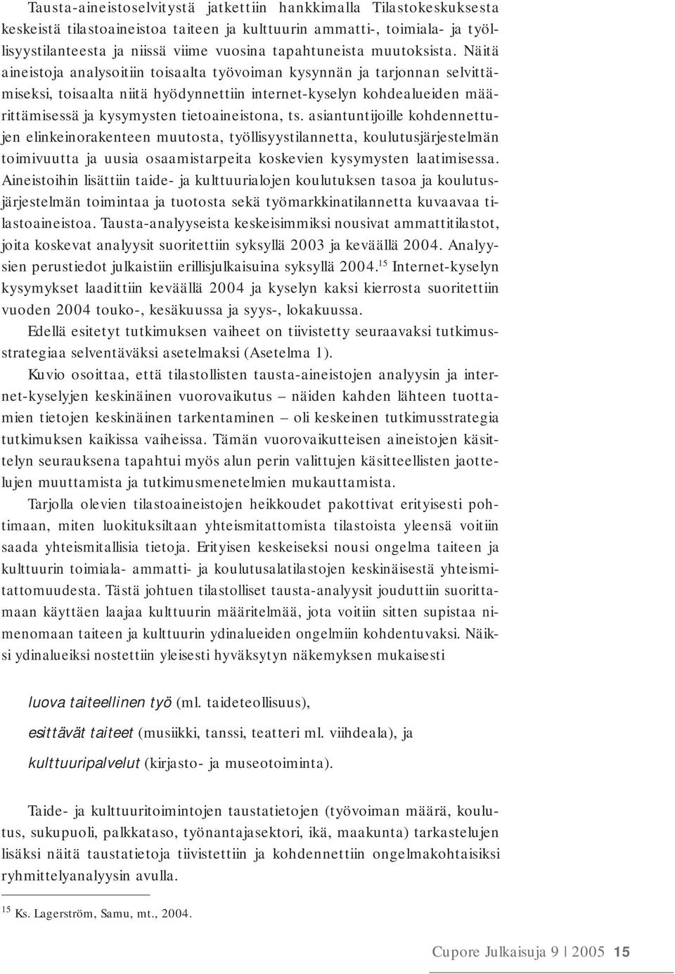 Näitä aineistoja analysoitiin toisaalta työvoiman kysynnän ja tarjonnan selvittämiseksi, toisaalta niitä hyödynnettiin internet-kyselyn kohdealueiden määrittämisessä ja kysymysten tietoaineistona, ts.