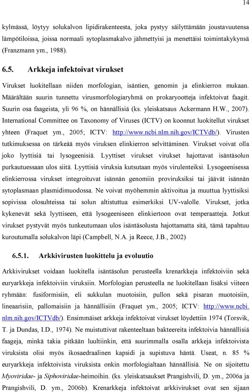 Määrältään suurin tunnettu virusmorfologiaryhmä on prokaryootteja infektoivat faagit. Suurin osa faageista, yli 96 %, on hännällisiä (ks. yleiskatsaus Ackermann H.W., 2007).