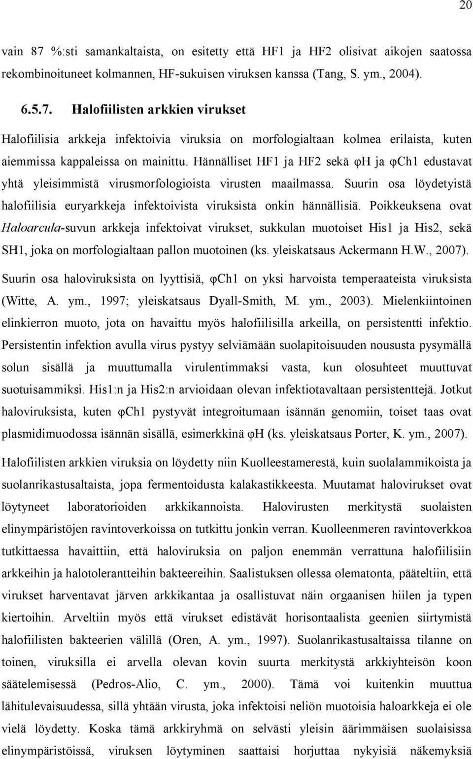 Poikkeuksena ovat Haloarcula-suvun arkkeja infektoivat virukset, sukkulan muotoiset His1 ja His2, sekä SH1, joka on morfologialtaan pallon muotoinen (ks. yleiskatsaus Ackermann H.W., 2007).