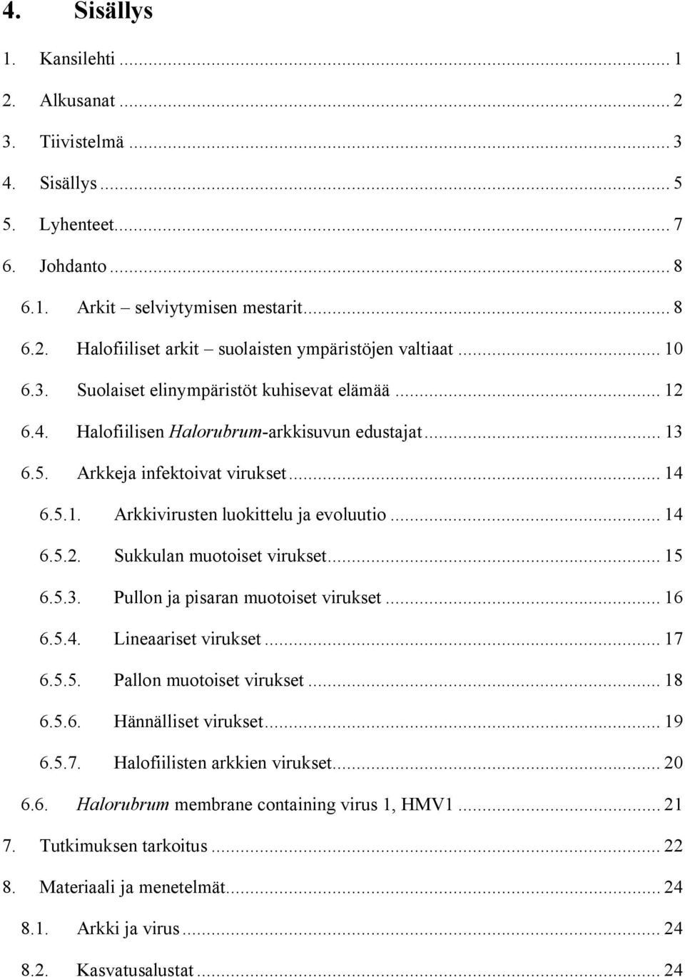 .. 14 6.5.2. Sukkulan muotoiset virukset... 15 6.5.3. Pullon ja pisaran muotoiset virukset... 16 6.5.4. Lineaariset virukset... 17 6.5.5. Pallon muotoiset virukset... 18 6.5.6. Hännälliset virukset.