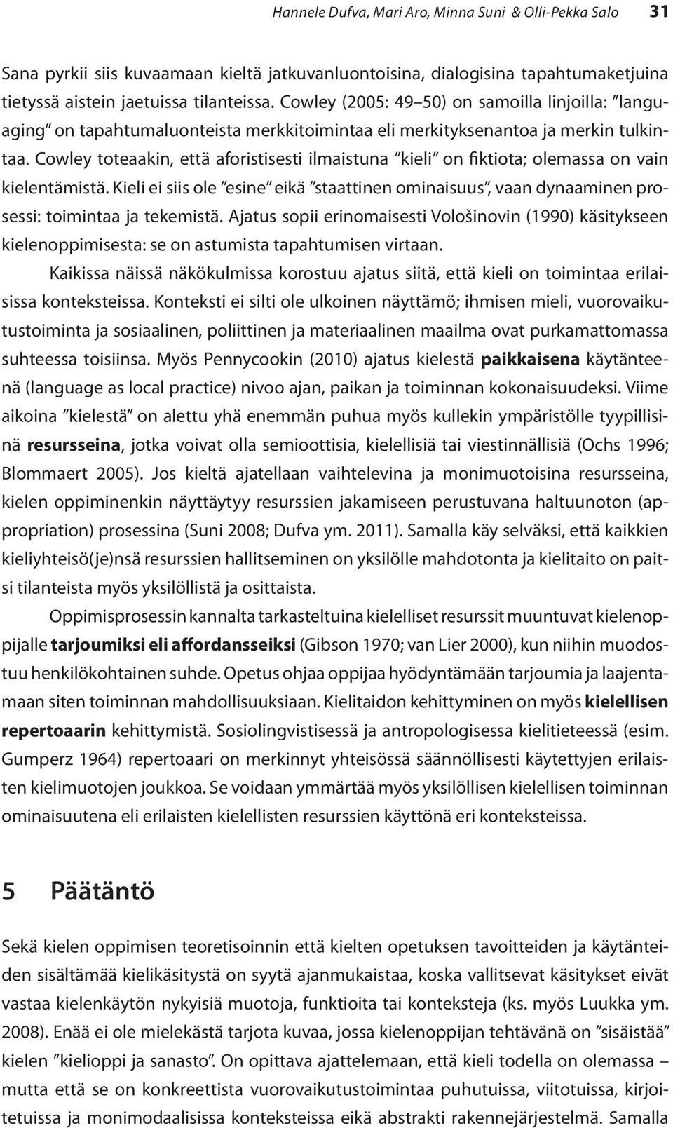 Cowley toteaakin, että aforistisesti ilmaistuna kieli on fiktiota; olemassa on vain kielentämistä. Kieli ei siis ole esine eikä staattinen ominaisuus, vaan dynaaminen prosessi: toimintaa ja tekemistä.