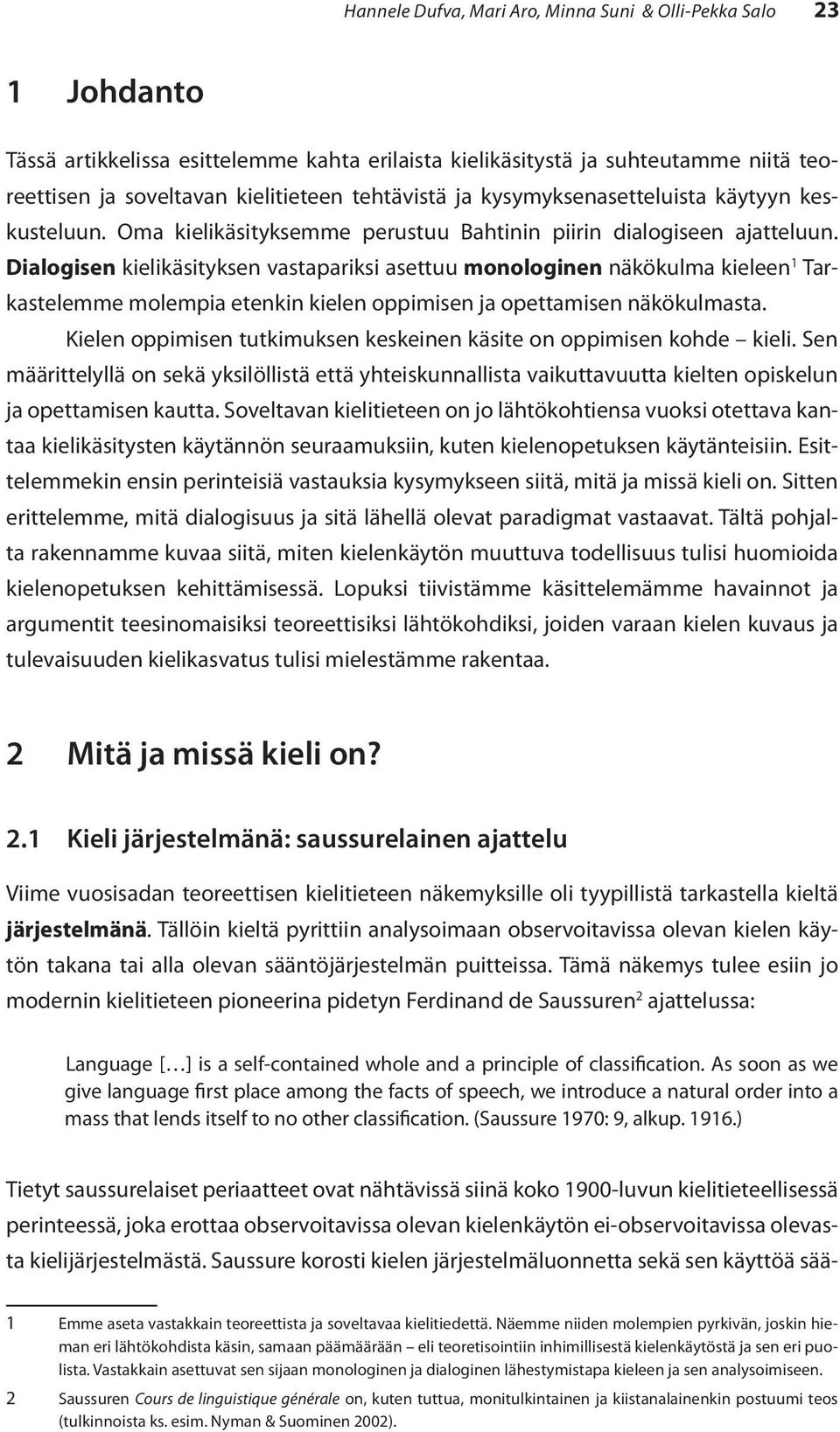 Dialogisen kielikäsityksen vastapariksi asettuu monologinen näkökulma kieleen 1 Tarkastelemme molempia etenkin kielen oppimisen ja opettamisen näkökulmasta.