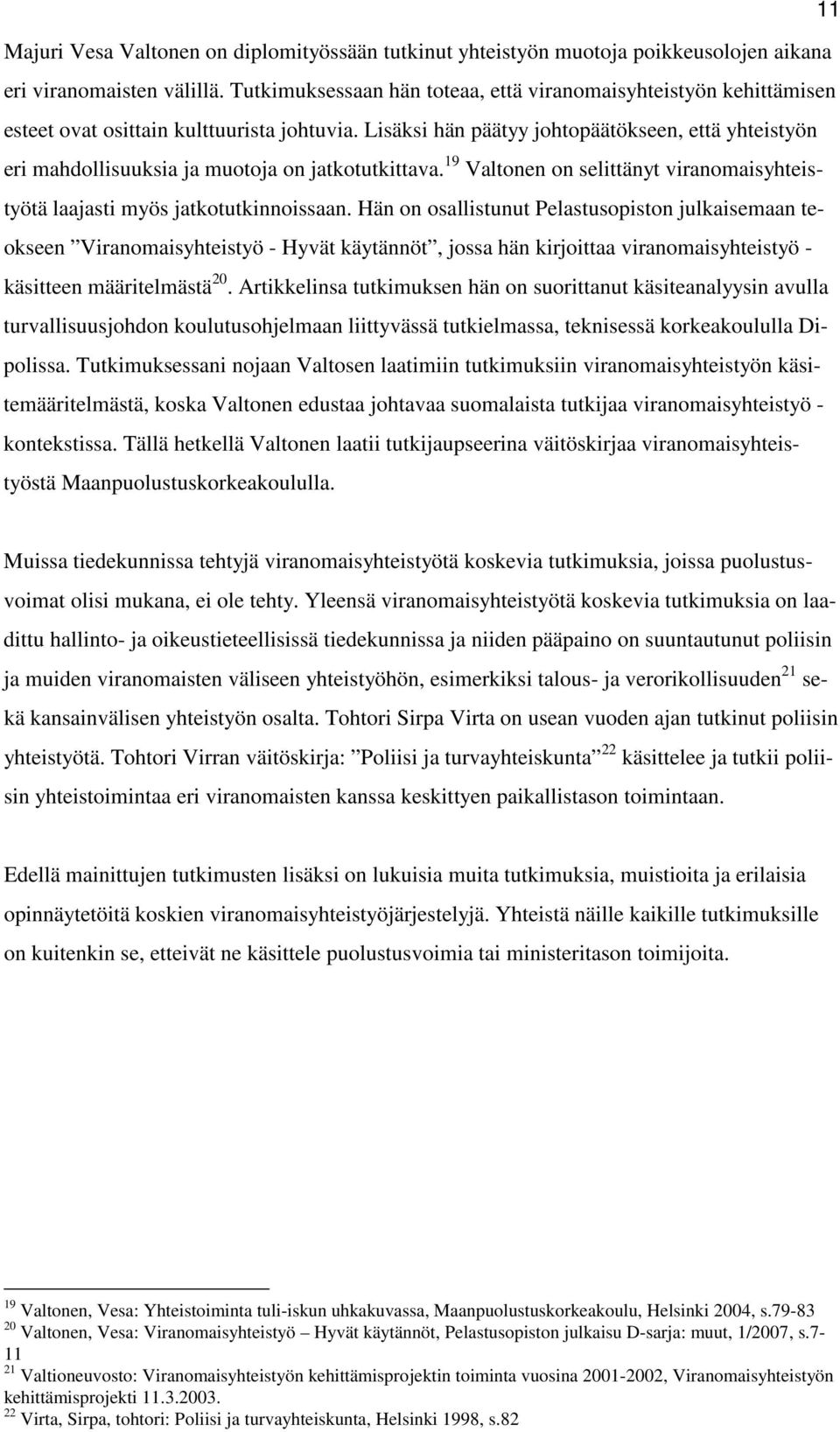 Lisäksi hän päätyy johtopäätökseen, että yhteistyön eri mahdollisuuksia ja muotoja on jatkotutkittava. 19 Valtonen on selittänyt viranomaisyhteistyötä laajasti myös jatkotutkinnoissaan.