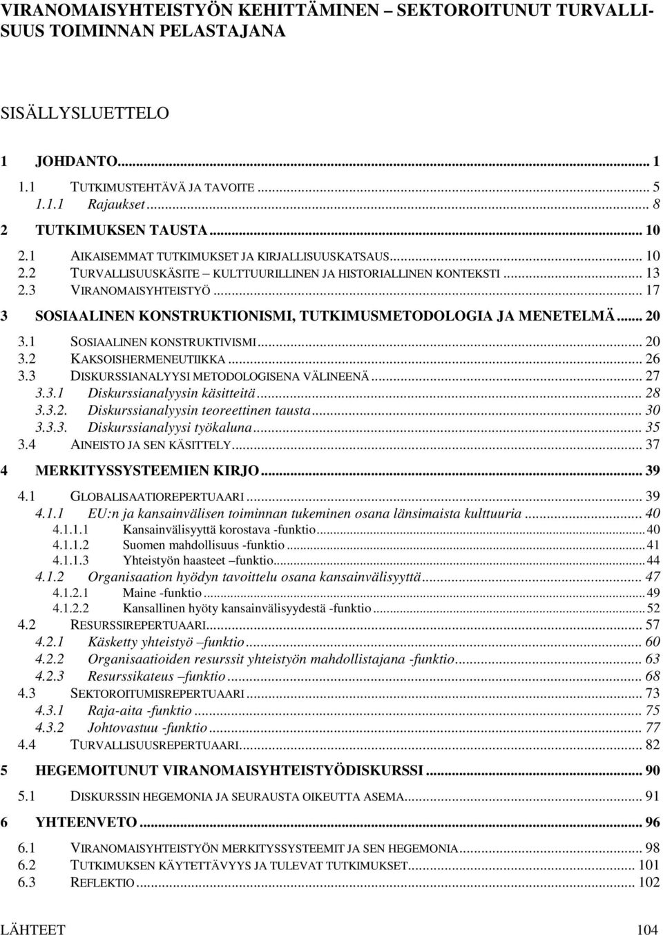 .. 17 3 SOSIAALINEN KONSTRUKTIONISMI, TUTKIMUSMETODOLOGIA JA MENETELMÄ... 20 3.1 SOSIAALINEN KONSTRUKTIVISMI... 20 3.2 KAKSOISHERMENEUTIIKKA... 26 3.3 DISKURSSIANALYYSI METODOLOGISENA VÄLINEENÄ... 27 3.