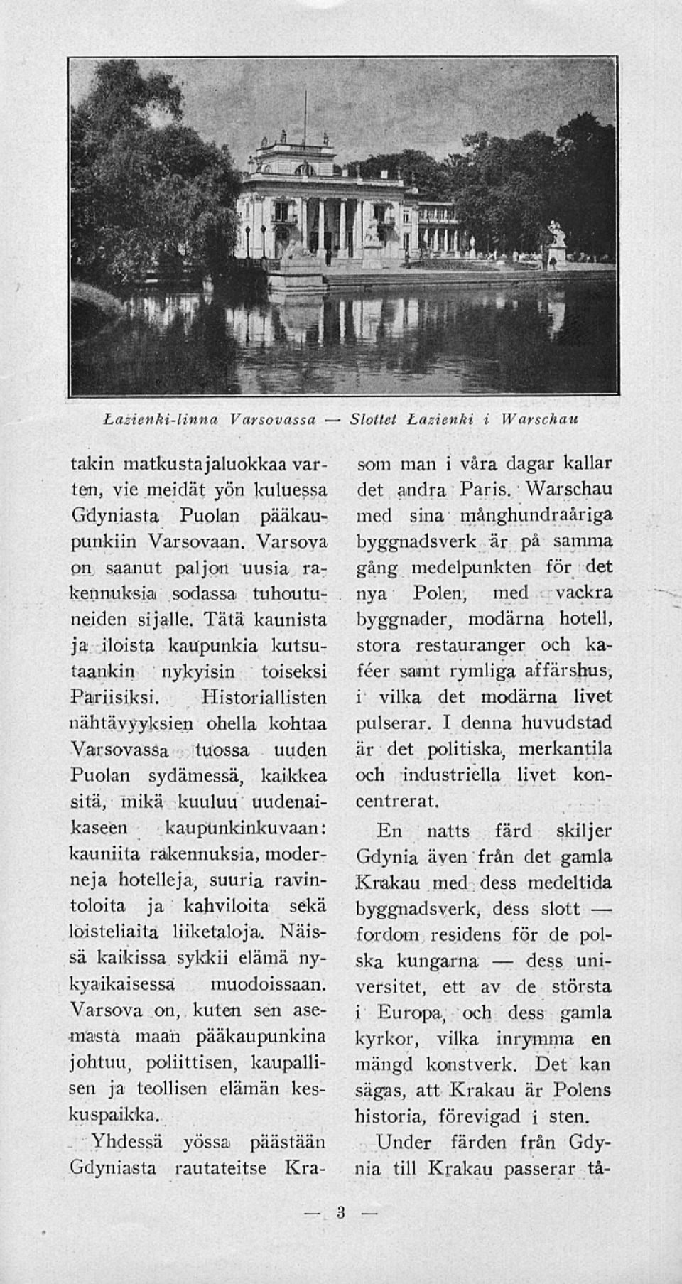 Historiallisten nähtävyyksien ohella kohtaa Varsovassa tuossa uuden Puolan sydämessä, kaikkea sitä, mikä kuuluu uudenaikaseen kaupunkinkuvaan: kauniita rakennuksia, moderneja hotelleja, suuria