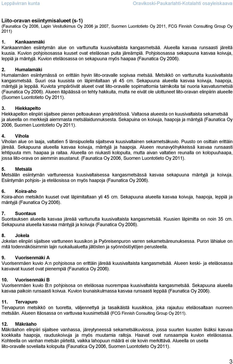 Pohjoisosassa sekapuuna kasvaa koivuja, leppiä ja mäntyjä. Kuvion eteläosassa on sekapuuna myös haapaa (Faunatica Oy 20