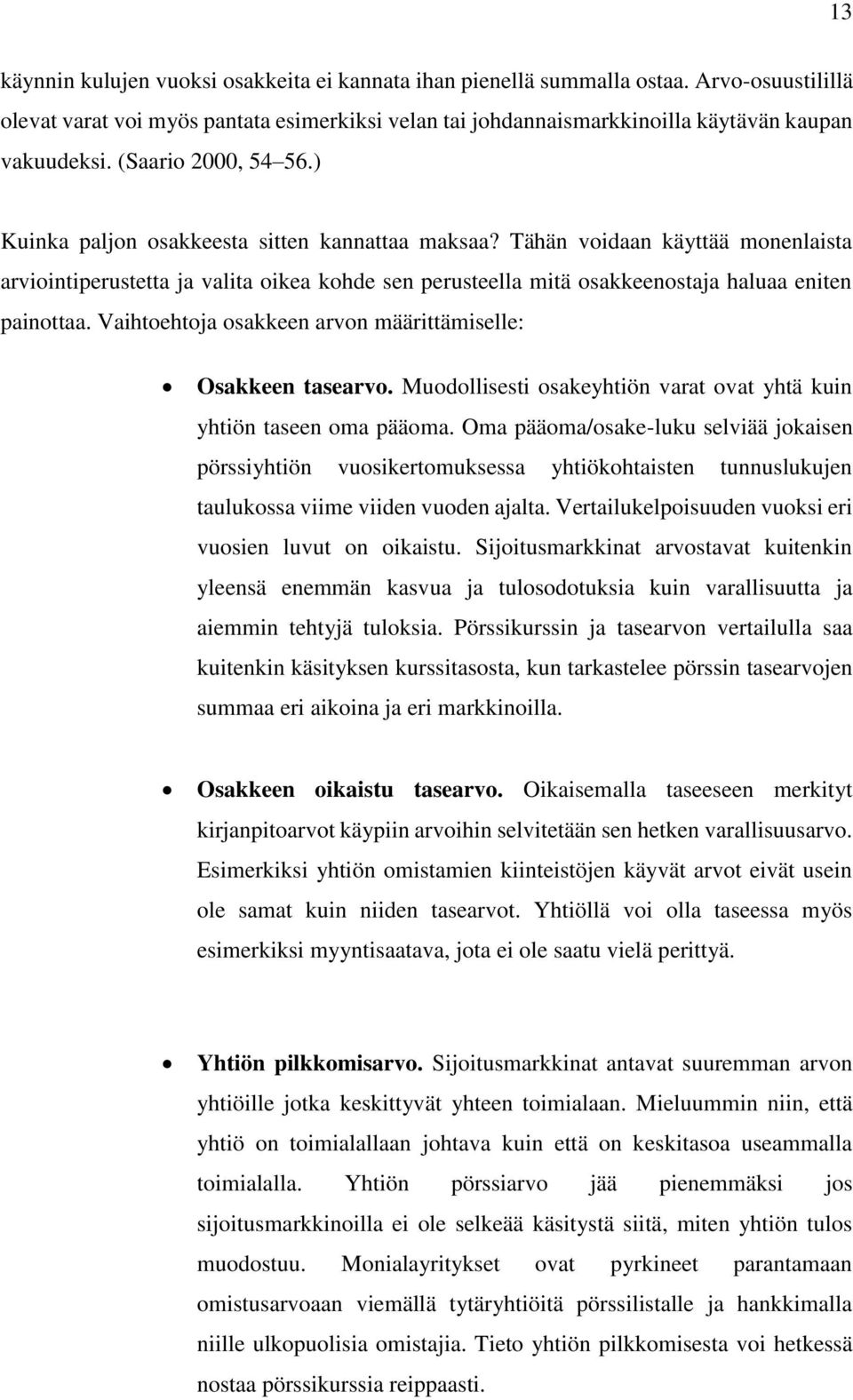 Tähän voidaan käyttää monenlaista arviointiperustetta ja valita oikea kohde sen perusteella mitä osakkeenostaja haluaa eniten painottaa. Vaihtoehtoja osakkeen arvon määrittämiselle: Osakkeen tasearvo.