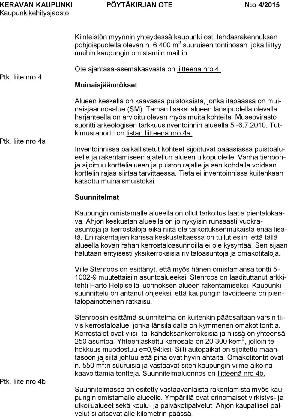 Tämän lisäksi alueen länsipuolella olevalla harjanteella on arvioitu olevan myös muita kohteita. Museovirasto suoritti arkeologisen tarkkuusinventoinnin alueella 5.-6.7.2010.