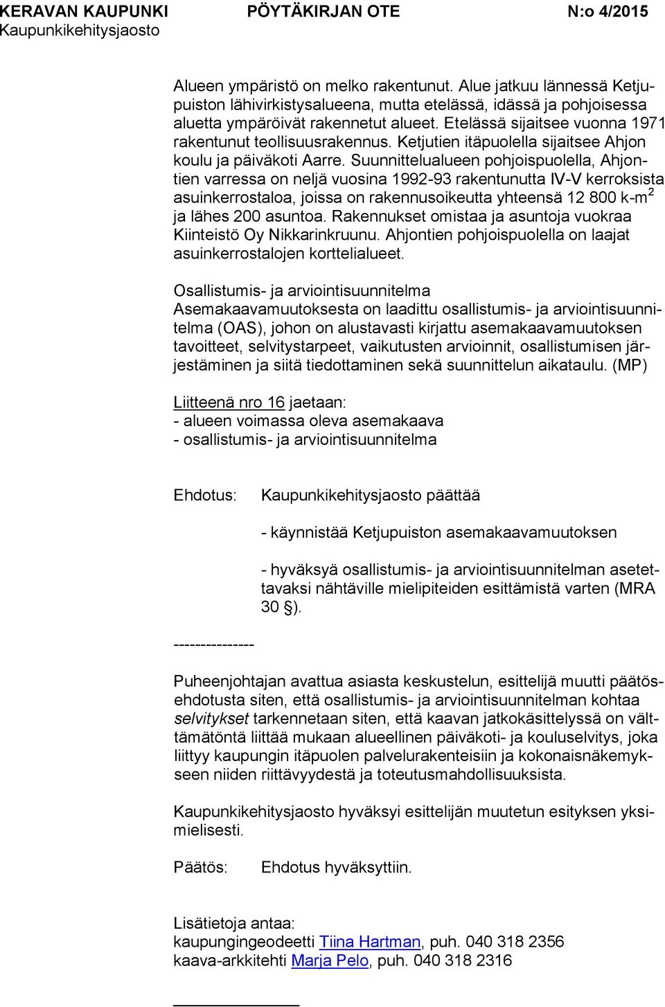 Suunnittelualueen pohjoispuolella, Ahjontien varressa on neljä vuosina 1992-93 rakentunutta IV-V kerroksista asuinkerrostaloa, joissa on rakennusoikeutta yhteensä 12 800 k-m 2 ja lähes 200 asuntoa.