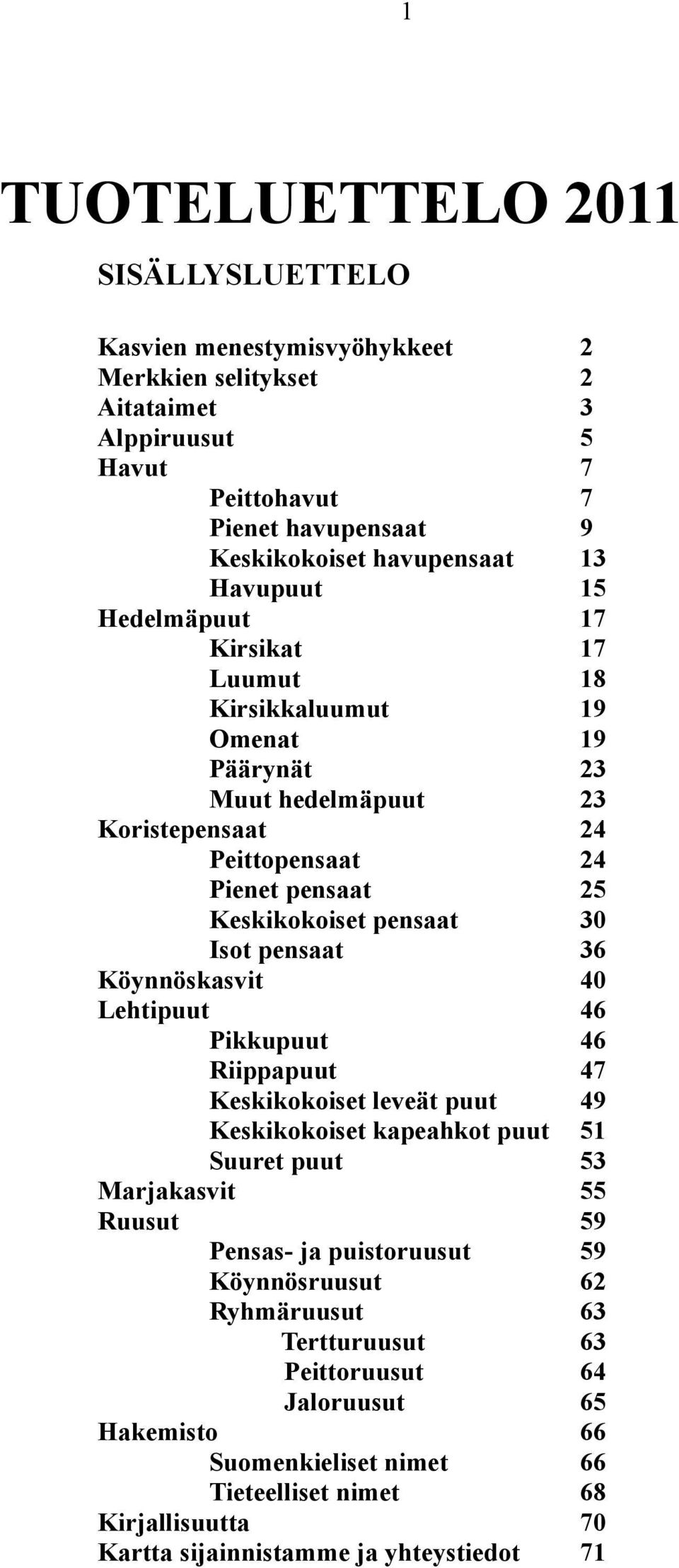 pensaat 36 Köynnöskasvit 40 Lehtipuut 46 Pikkupuut 46 Riippapuut 47 Keskikokoiset leveät puut 49 Keskikokoiset kapeahkot puut 51 Suuret puut 53 Marjakasvit 55 Ruusut 59 Pensas- ja puistoruusut