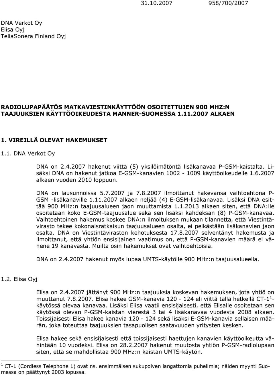 6.2007 alkaen vuoden 2010 loppuun. DNA on lausunnoissa 5.7.2007 ja 7.8.2007 ilmoittanut hakevansa vaihtoehtona P- GSM -lisäkanaville 1.11.2007 alkaen neljää (4) E-GSM-lisäkanavaa.