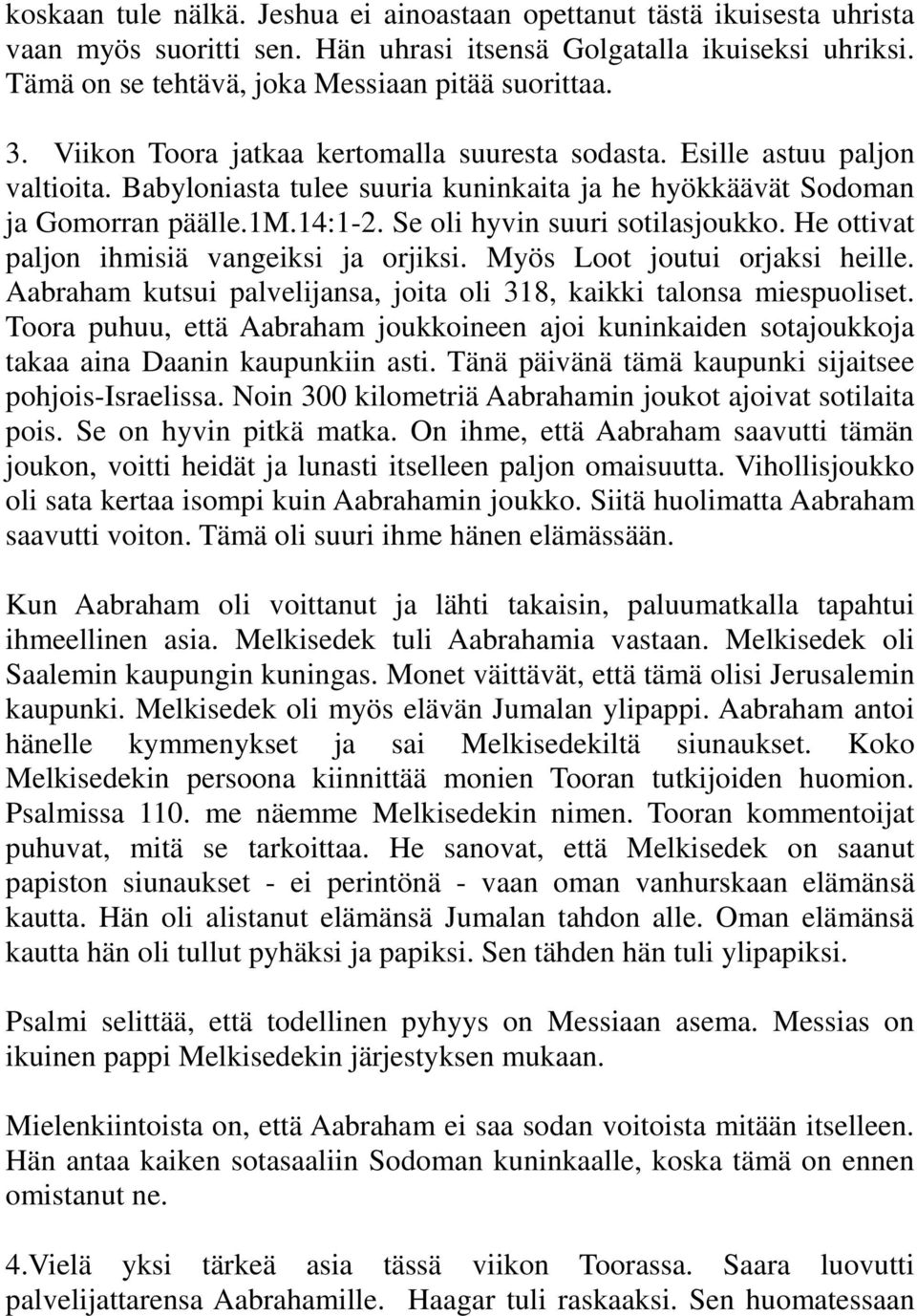 Se oli hyvin suuri sotilasjoukko. He ottivat paljon ihmisiä vangeiksi ja orjiksi. Myös Loot joutui orjaksi heille. Aabraham kutsui palvelijansa, joita oli 318, kaikki talonsa miespuoliset.