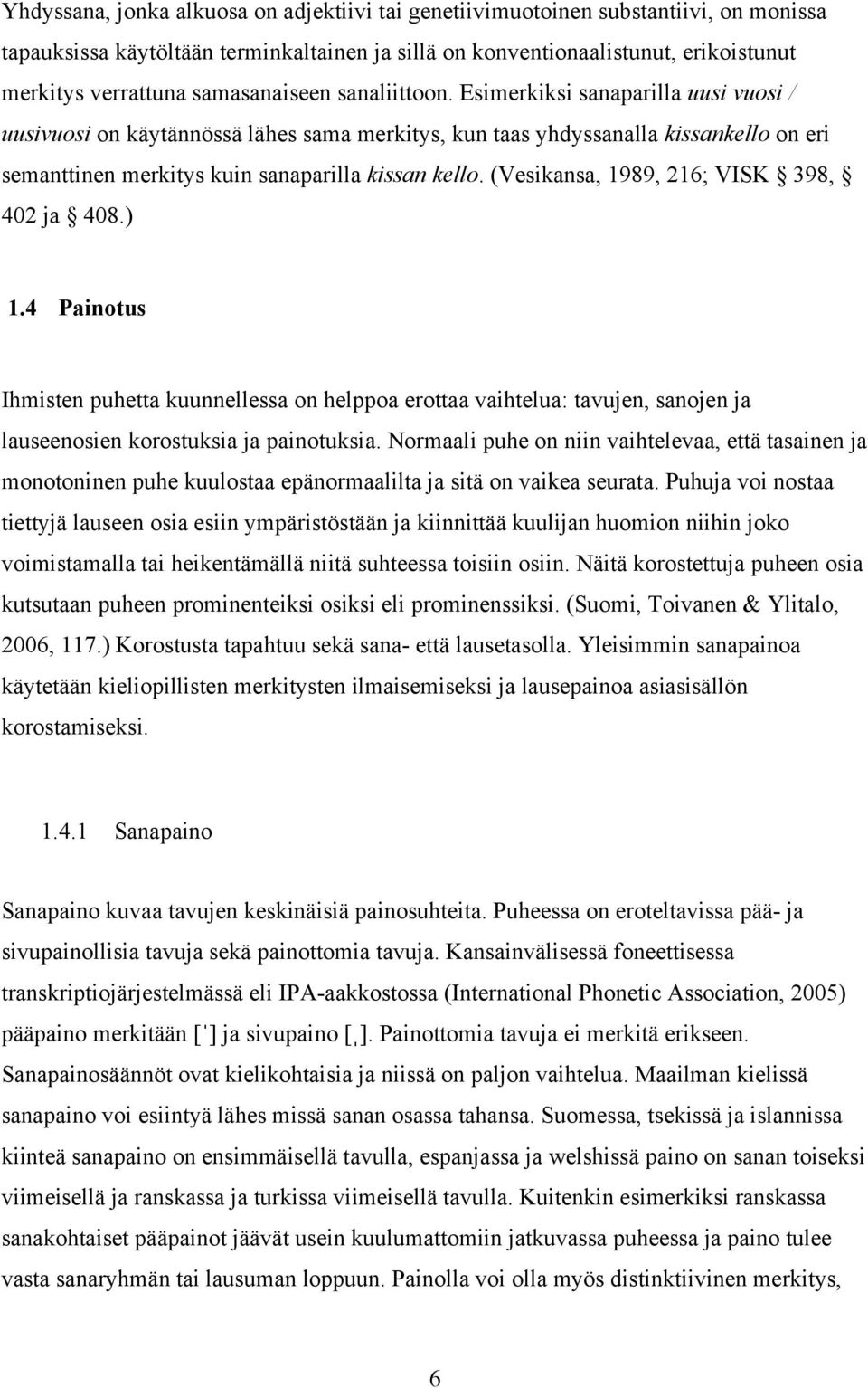 Esimerkiksi sanaparilla uusi vuosi / uusivuosi on käytännössä lähes sama merkitys, kun taas yhdyssanalla kissankello on eri semanttinen merkitys kuin sanaparilla kissan kello.