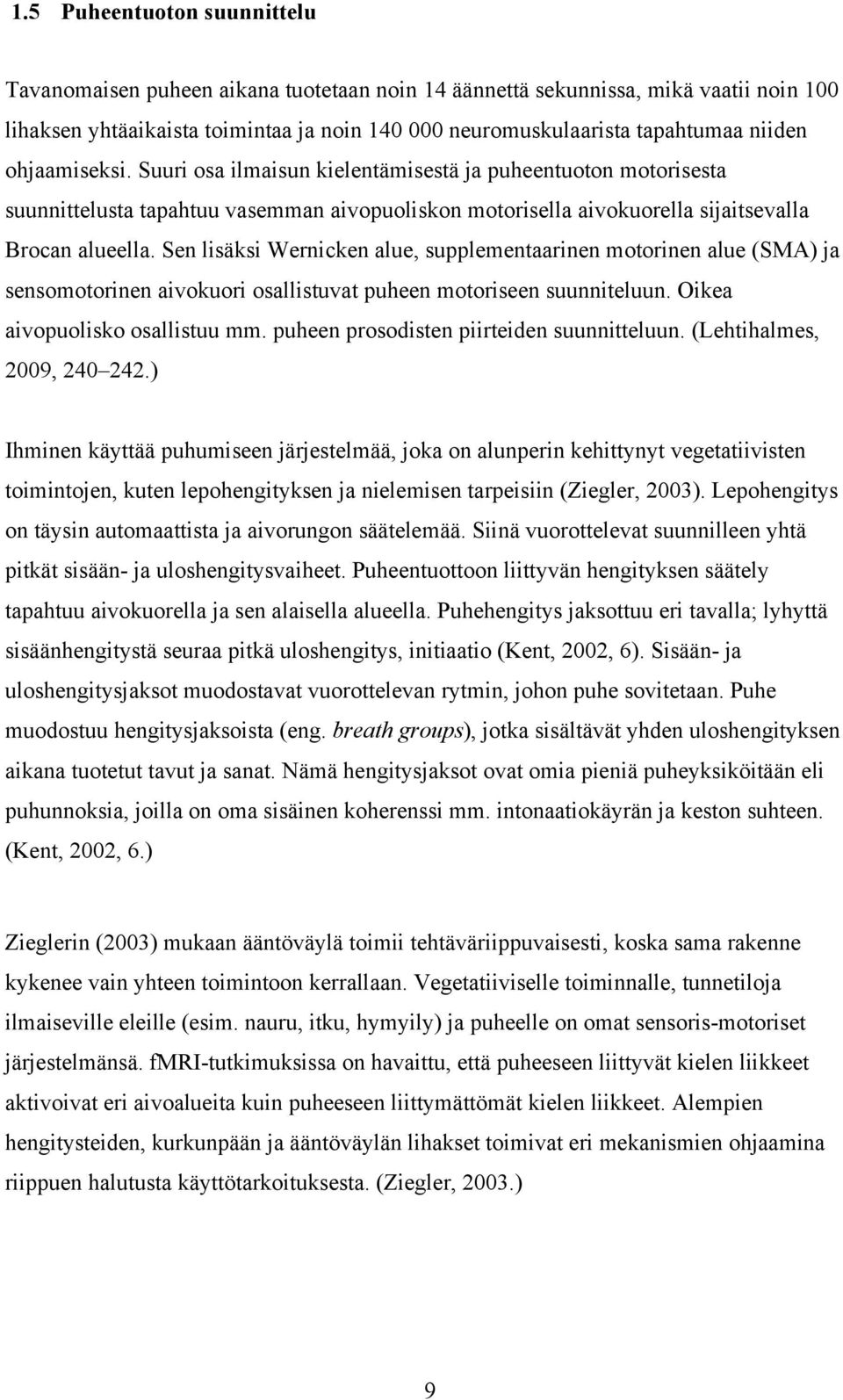 Sen lisäksi Wernicken alue, supplementaarinen motorinen alue (SMA) ja sensomotorinen aivokuori osallistuvat puheen motoriseen suunniteluun. Oikea aivopuolisko osallistuu mm.