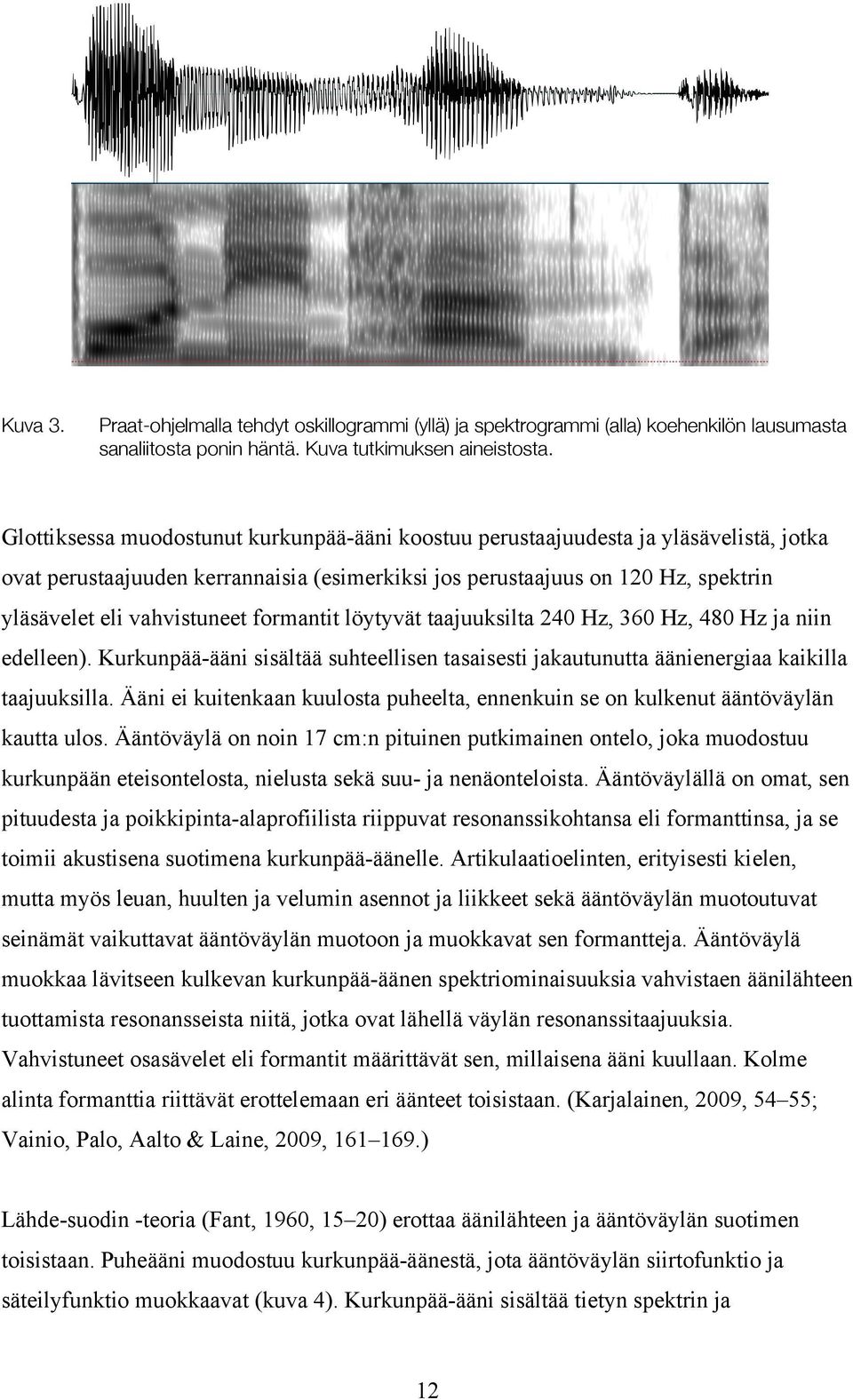 formantit löytyvät taajuuksilta 240 Hz, 360 Hz, 480 Hz ja niin edelleen). Kurkunpää-ääni sisältää suhteellisen tasaisesti jakautunutta äänienergiaa kaikilla taajuuksilla.