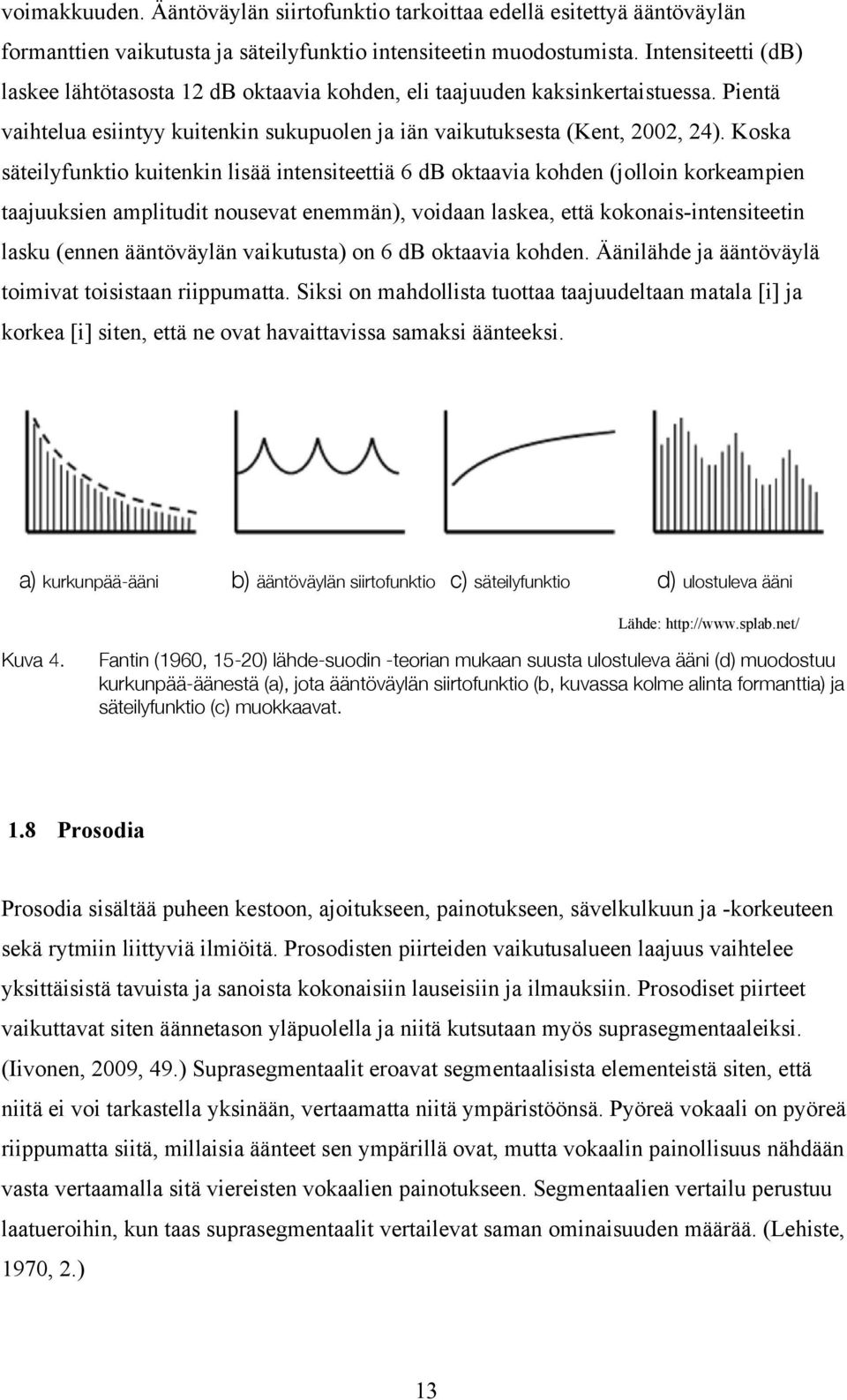 Koska säteilyfunktio kuitenkin lisää intensiteettiä 6 db oktaavia kohden (jolloin korkeampien taajuuksien amplitudit nousevat enemmän), voidaan laskea, että kokonais-intensiteetin lasku (ennen