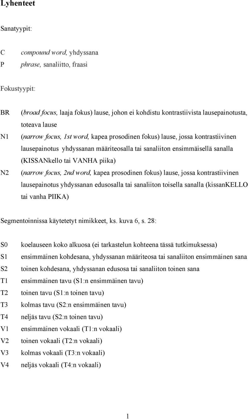 2nd word, kapea prosodinen fokus) lause, jossa kontrastiivinen lausepainotus yhdyssanan edusosalla tai sanaliiton toisella sanalla (kissankello tai vanha PIIKA) Segmentoinnissa käytetetyt nimikkeet,