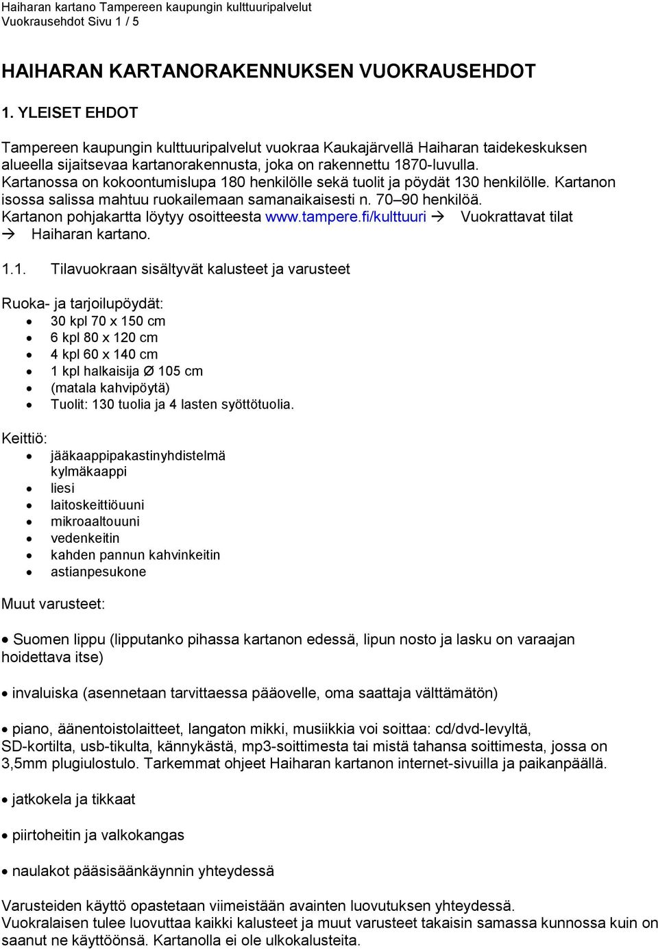 Kartanossa on kokoontumislupa 180 henkilölle sekä tuolit ja pöydät 130 henkilölle. Kartanon isossa salissa mahtuu ruokailemaan samanaikaisesti n. 70 90 henkilöä.