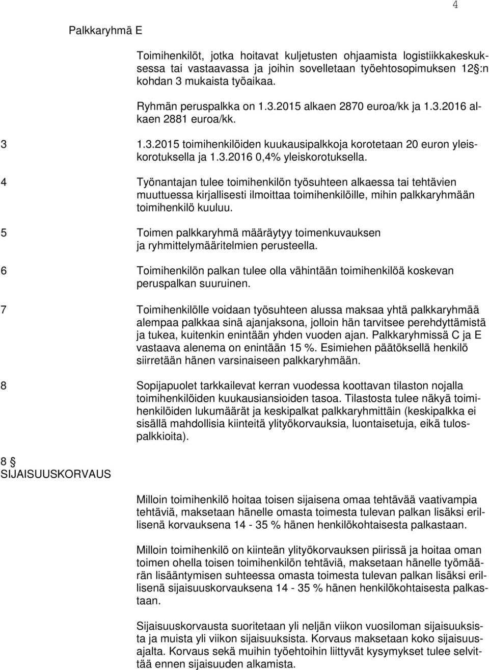 4 Työnantajan tulee toimihenkilön työsuhteen alkaessa tai tehtävien muuttuessa kirjallisesti ilmoittaa toimihenkilöille, mihin palkkaryhmään toimihenkilö kuuluu.