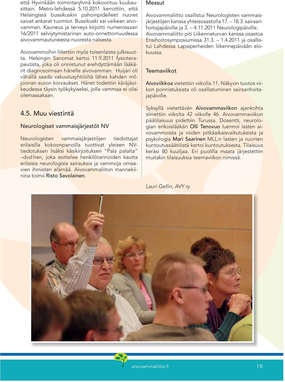Aivovammoihin liitettiin myös toisenlaista julkisuutta. Helsingin Sanomat kertoi 11.9.2011 fysioterapeutista, joka oli onnistunut erehdyttämään lääkärit diagnosoimaan hänelle aivovamman.