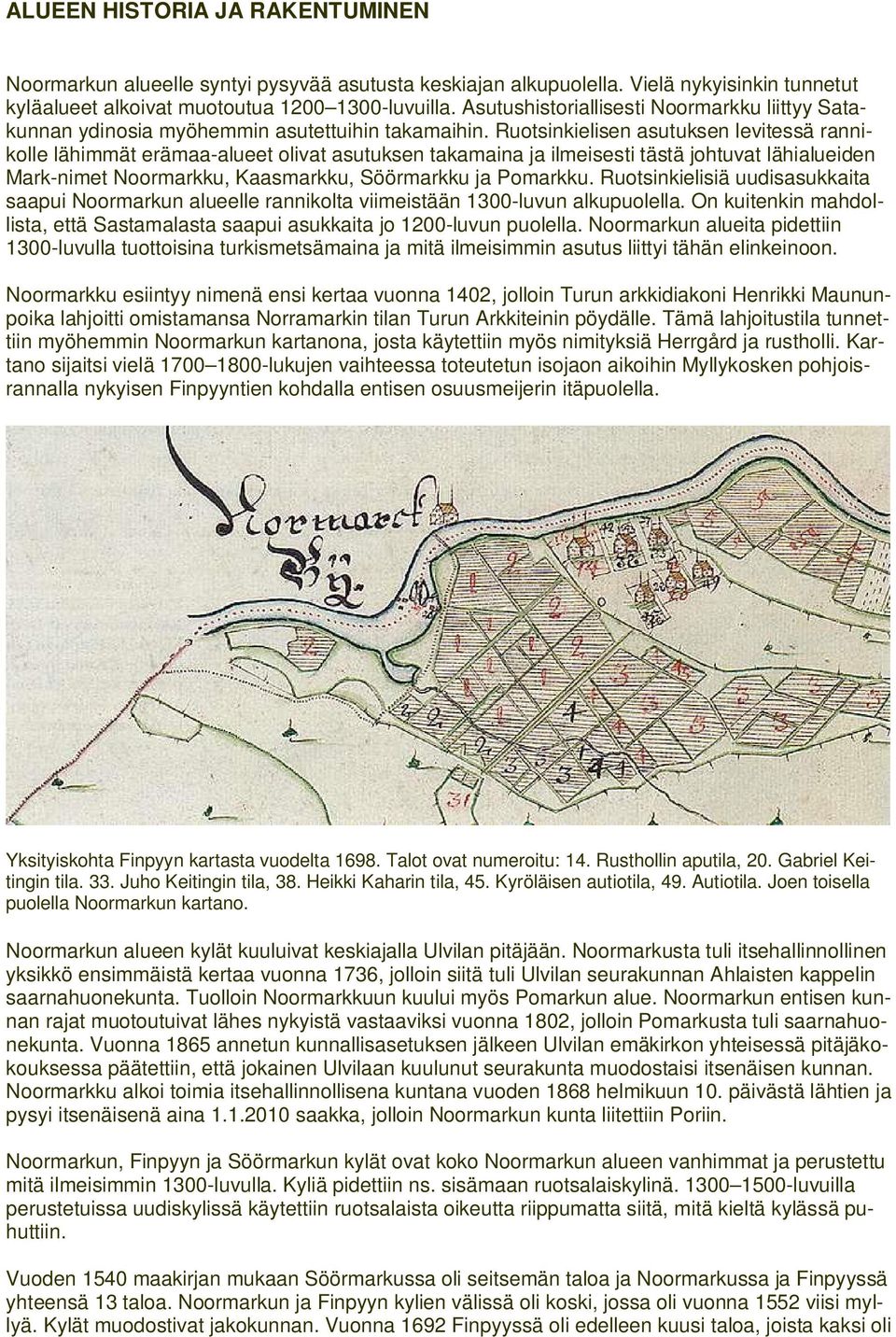 Ruotsinkielisen asutuksen levitessä rannikolle lähimmät erämaa-alueet olivat asutuksen takamaina ja ilmeisesti tästä johtuvat lähialueiden Mark-nimet Noormarkku, Kaasmarkku, Söörmarkku ja Pomarkku.