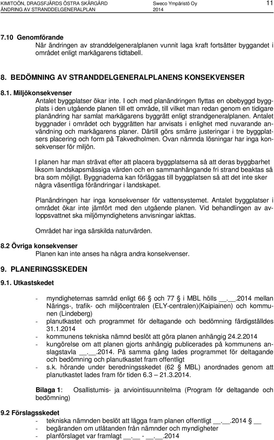 I och med planändringen flyttas en obebyggd byggplats i den utgående planen till ett område, till vilket man redan genom en tidigare planändring har samlat markägarens byggrätt enligt