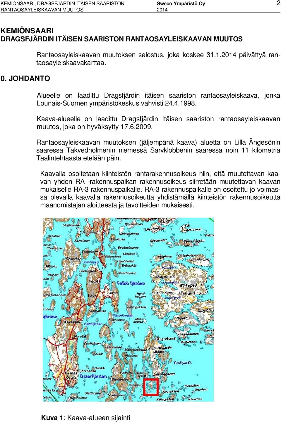 Alueelle on laadittu Dragsfjärdin itäisen saariston rantaosayleiskaava, jonka Lounais-Suomen ympäristökeskus vahvisti 24.4.1998.