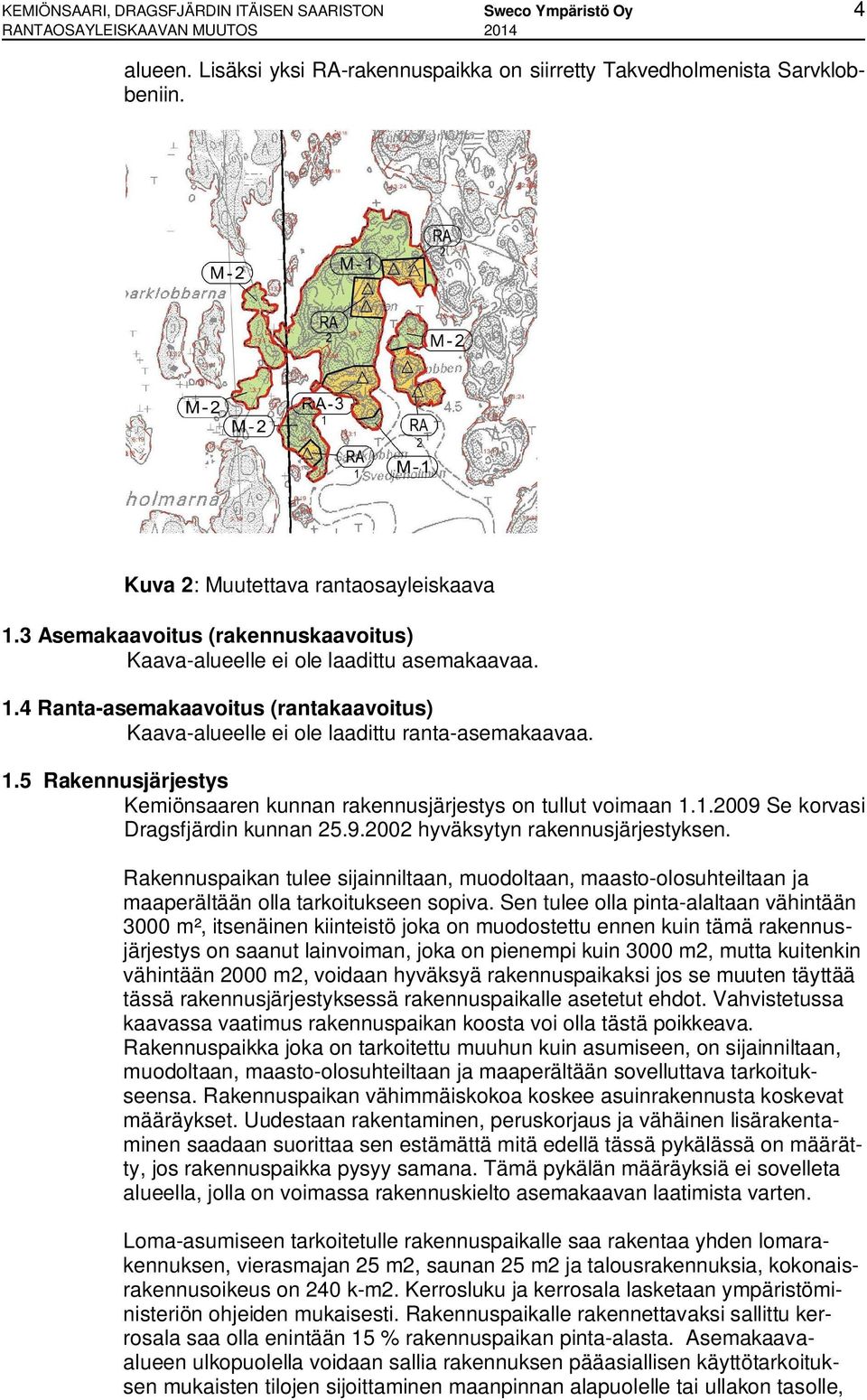 1.5 Rakennusjärjestys Kemiönsaaren kunnan rakennusjärjestys on tullut voimaan 1.1.2009 Se korvasi Dragsfjärdin kunnan 25.9.2002 hyväksytyn rakennusjärjestyksen.
