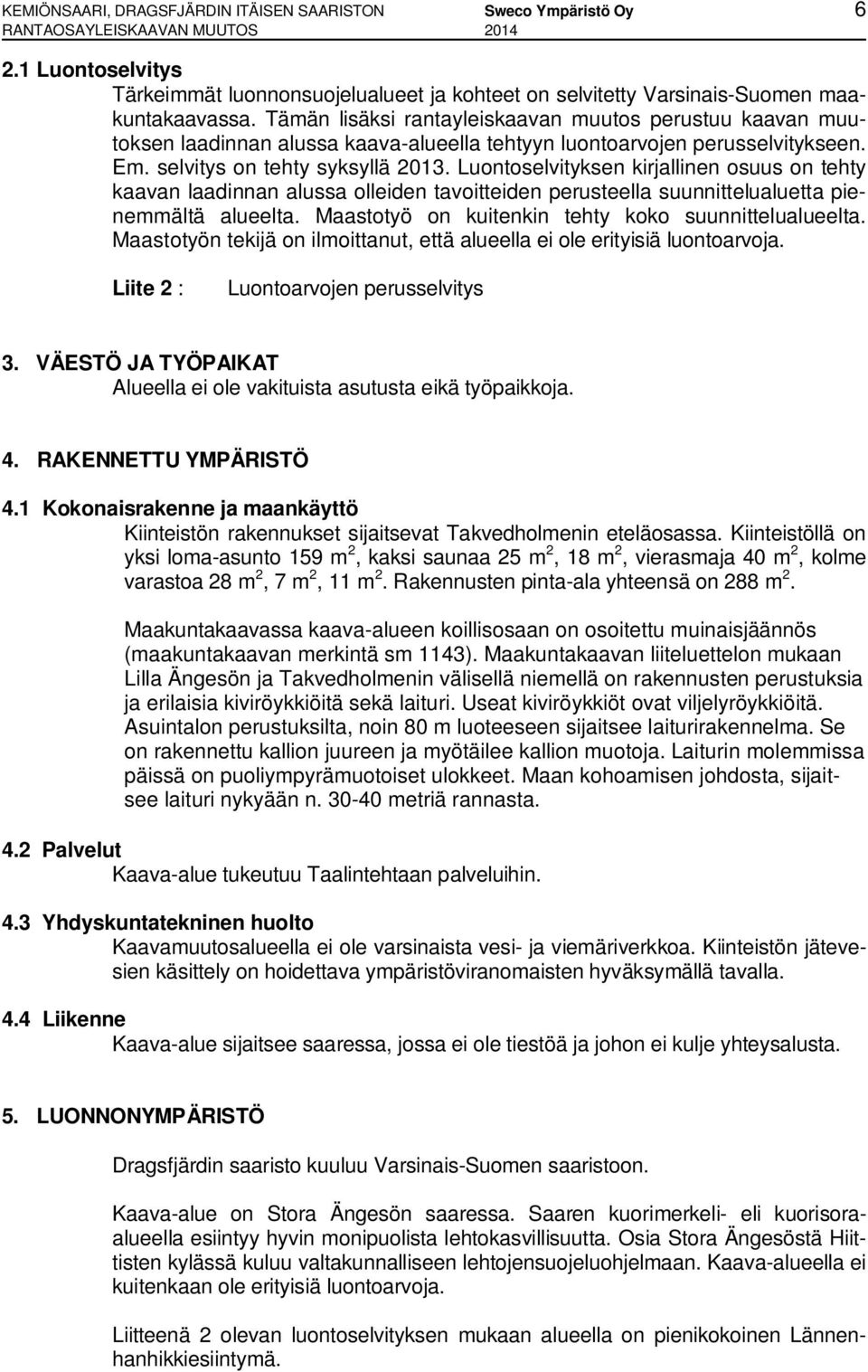 Tämän lisäksi rantayleiskaavan muutos perustuu kaavan muutoksen laadinnan alussa kaava-alueella tehtyyn luontoarvojen perusselvitykseen. Em. selvitys on tehty syksyllä 2013.