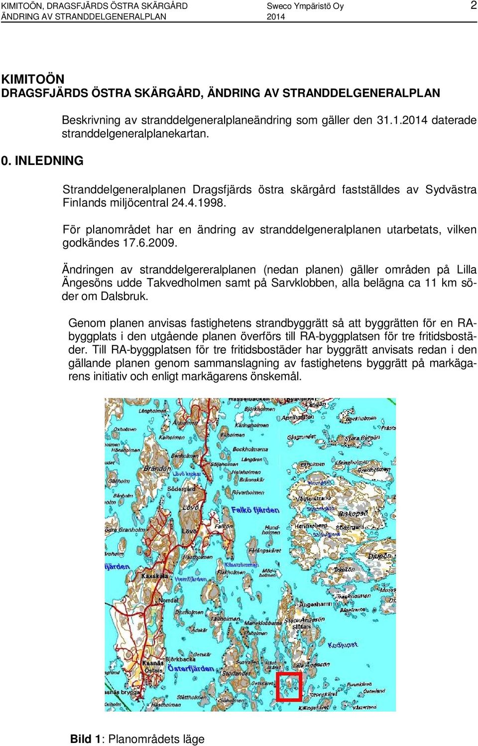 Stranddelgeneralplanen Dragsfjärds östra skärgård fastställdes av Sydvästra Finlands miljöcentral 24.4.1998. För planområdet har en ändring av stranddelgeneralplanen utarbetats, vilken godkändes 17.6.