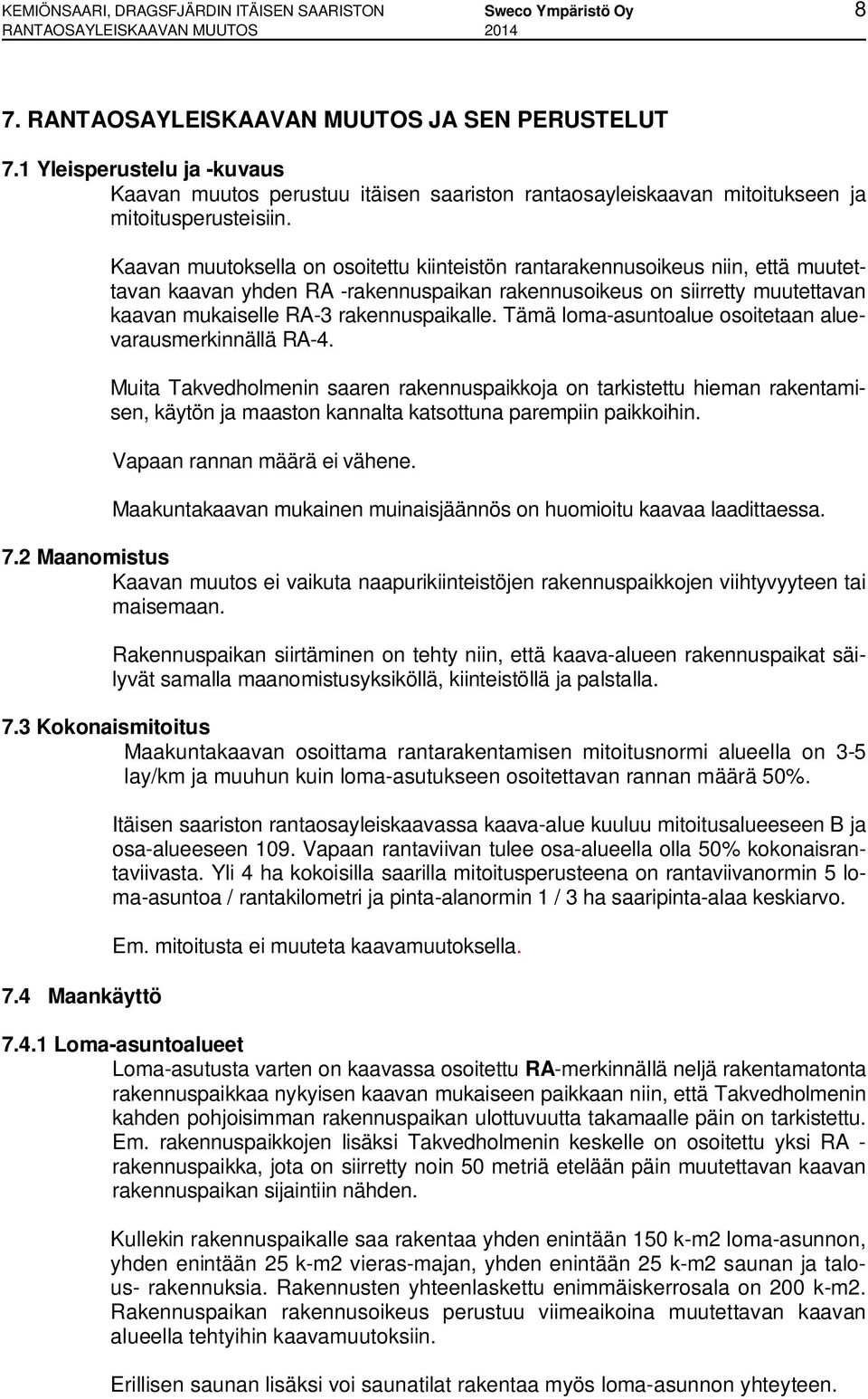 Kaavan muutoksella on osoitettu kiinteistön rantarakennusoikeus niin, että muutettavan kaavan yhden RA -rakennuspaikan rakennusoikeus on siirretty muutettavan kaavan mukaiselle RA-3 rakennuspaikalle.