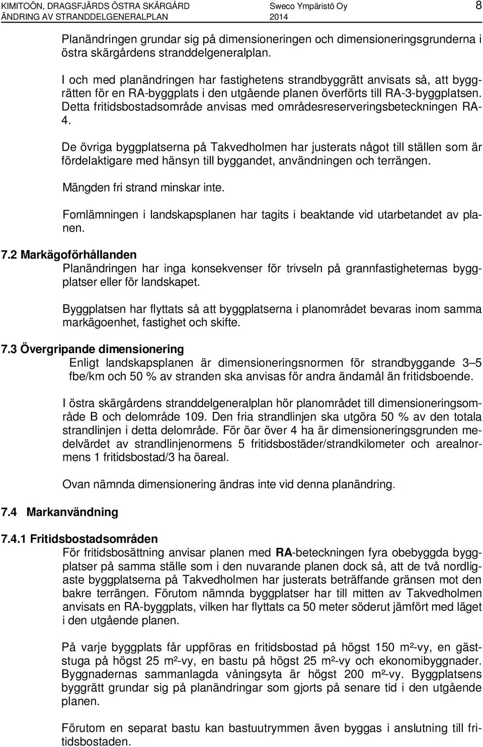 Detta fritidsbostadsområde anvisas med områdesreserveringsbeteckningen RA- 4.