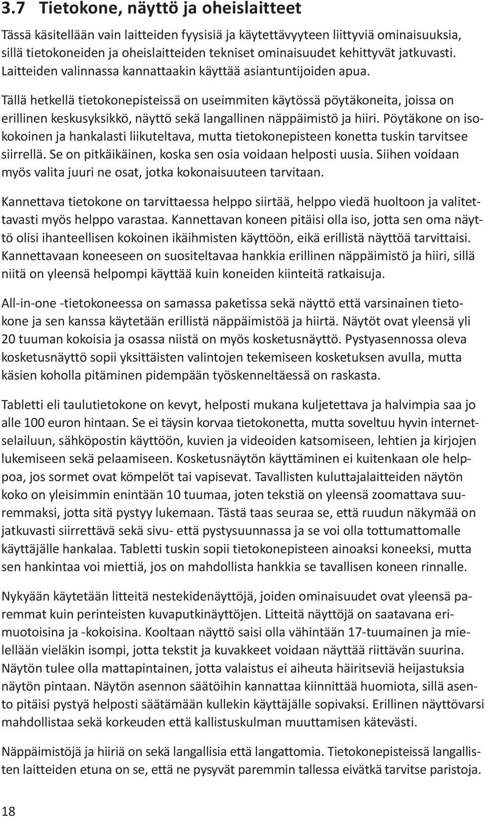 Tällä hetkellä tietokonepisteissä on useimmiten käytössä pöytäkoneita, joissa on erillinen keskusyksikkö, näyttö sekä langallinen näppäimistö ja hiiri.