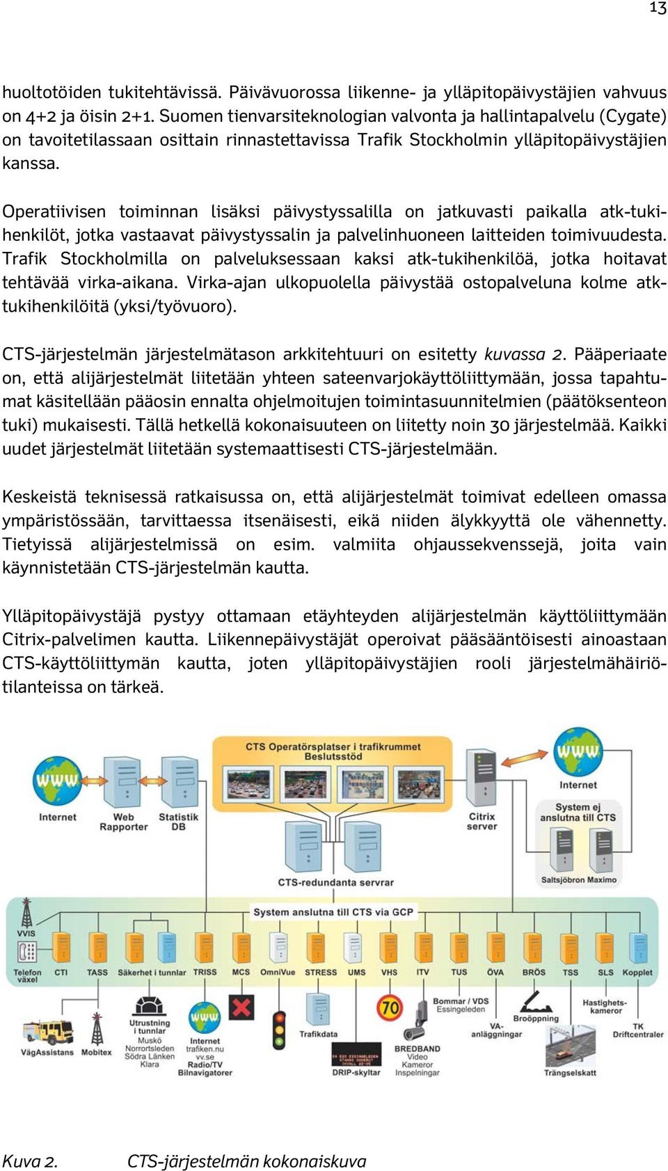 Operatiivisen toiminnan lisäksi päivystyssalilla on jatkuvasti paikalla atk-tukihenkilöt, jotka vastaavat päivystyssalin ja palvelinhuoneen laitteiden toimivuudesta.