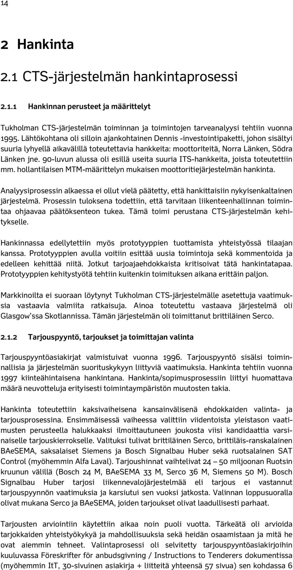 90-luvun alussa oli esillä useita suuria ITS-hankkeita, joista toteutettiin mm. hollantilaisen MTM-määrittelyn mukaisen moottoritiejärjestelmän hankinta.