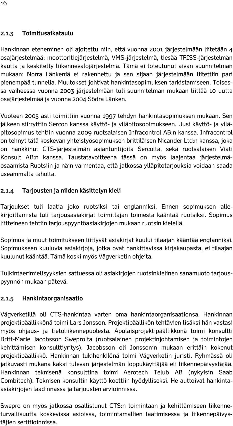 Muutokset johtivat hankintasopimuksen tarkistamiseen. Toisessa vaiheessa vuonna 2003 järjestelmään tuli suunnitelman mukaan liittää 10 uutta osajärjestelmää ja vuonna 2004 Södra Länken.