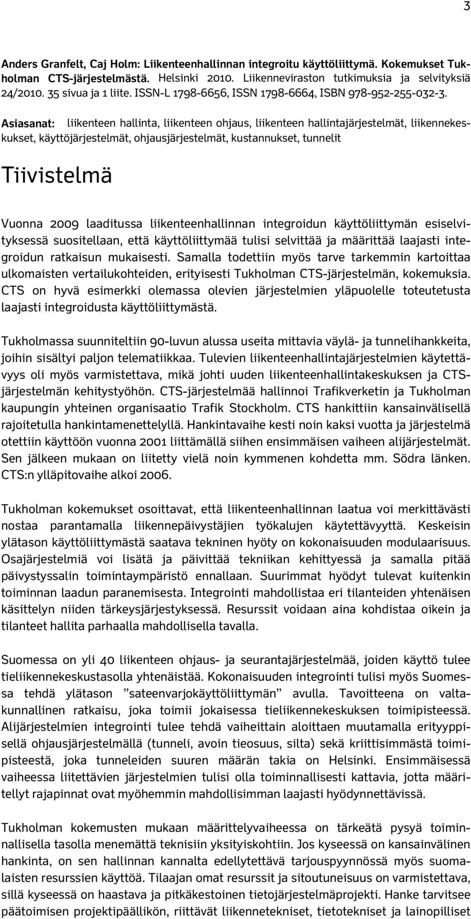 Asiasanat: liikenteen hallinta, liikenteen ohjaus, liikenteen hallintajärjestelmät, liikennekeskukset, käyttöjärjestelmät, ohjausjärjestelmät, kustannukset, tunnelit Tiivistelmä Vuonna 2009