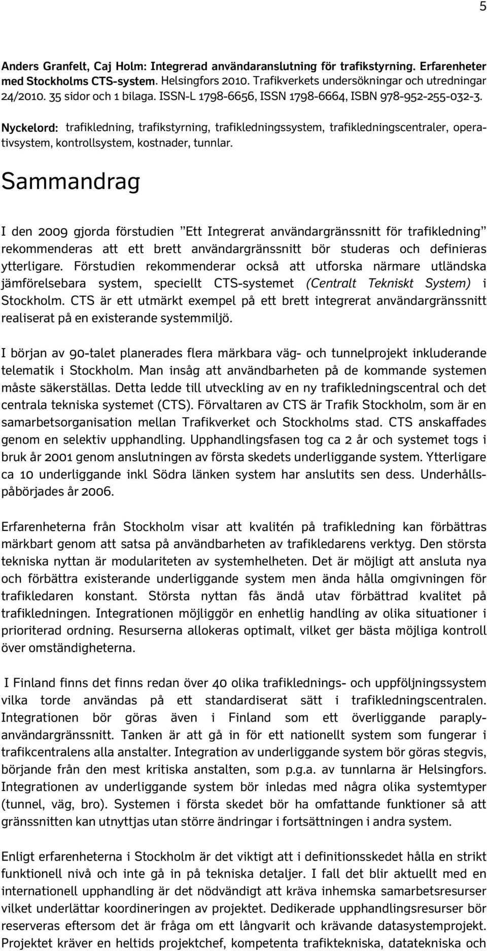 Nyckelord: trafikledning, trafikstyrning, trafikledningssystem, trafikledningscentraler, operativsystem, kontrollsystem, kostnader, tunnlar.